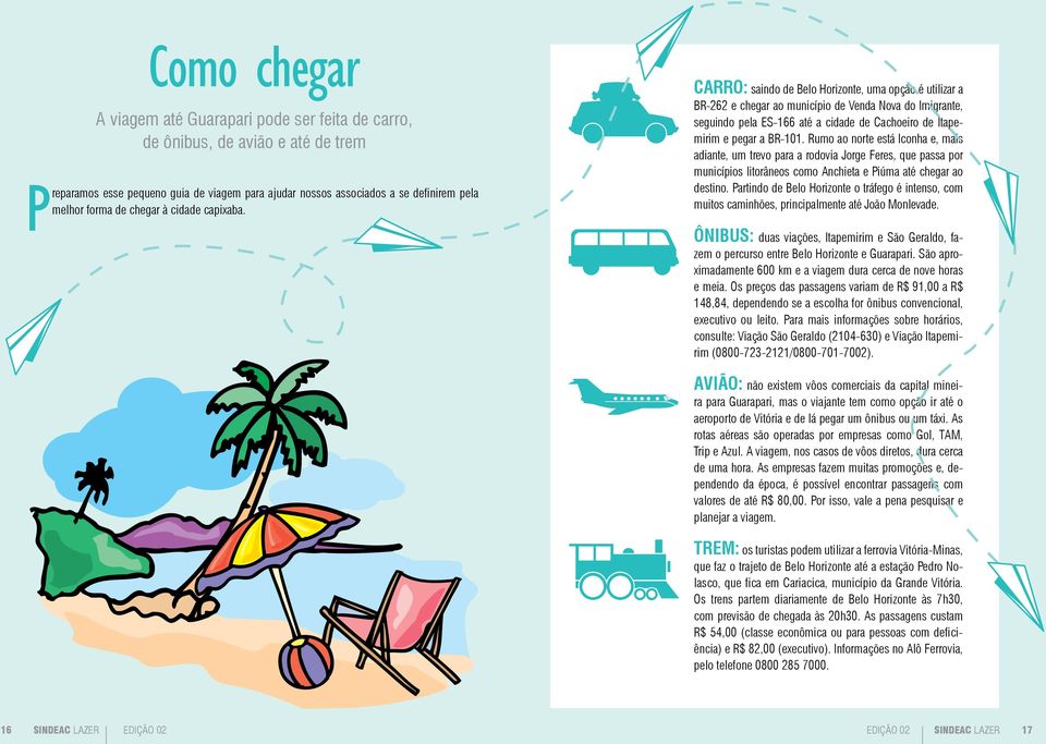 Carro: saindo de Belo Horizonte, uma opção é utilizar a BR-262 e chegar ao município de Venda Nova do Imigrante, seguindo pela ES-166 até a cidade de Cachoeiro de Itapemirim e pegar a BR-101.