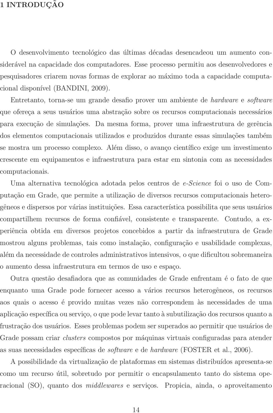 Entretanto, torna-se um grande desafio prover um ambiente de hardware e software que ofereça a seus usuários uma abstração sobre os recursos computacionais necessários para execução de simulações.