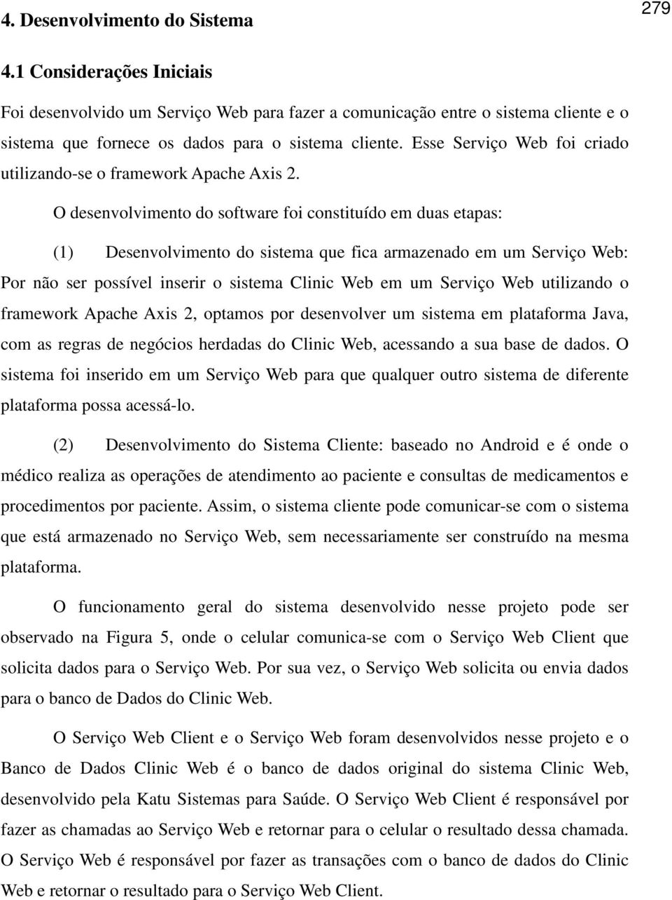 O desenvolvimento do software foi constituído em duas etapas: (1) Desenvolvimento do sistema que fica armazenado em um Serviço Web: Por não ser possível inserir o sistema Clinic Web em um Serviço Web