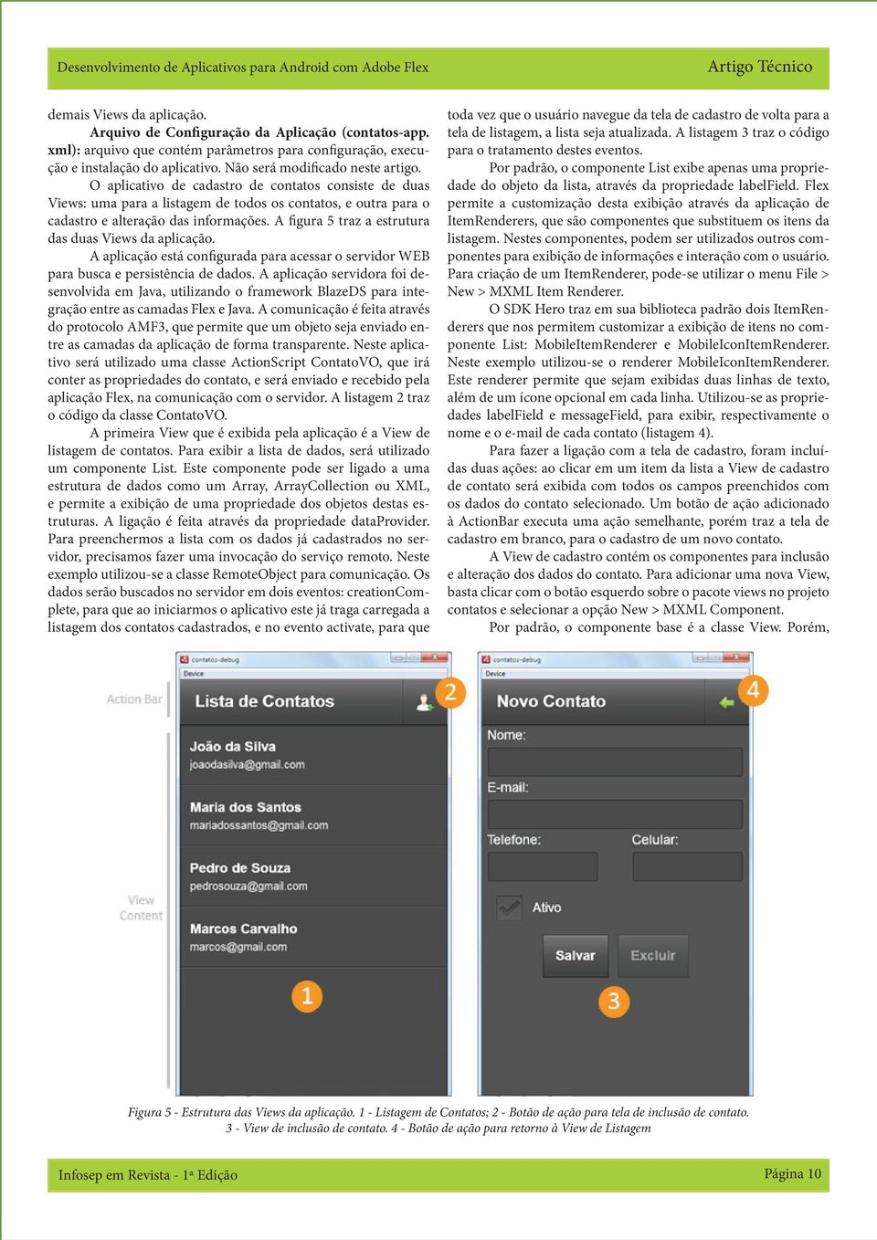 O aplicativo de cadastro de contatos consiste de duas iews: uma para a listagem de todos os contatos, e outra para o cadastro e alteração das informações.