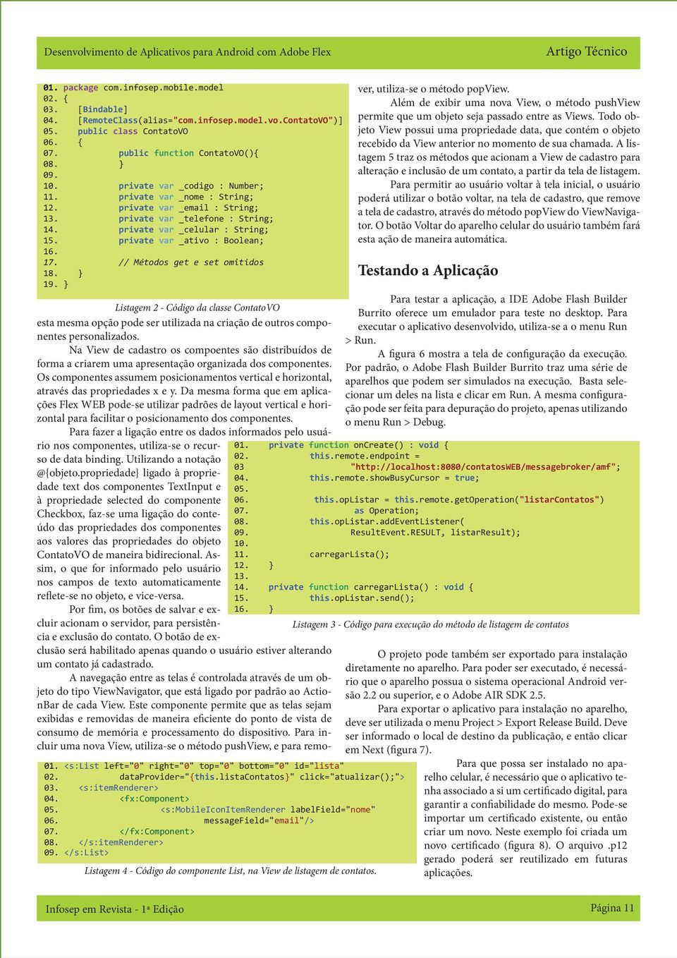 private var _telefone : String; 14. private var _celular : String; 15. private var _ativo : Boolean; 16. 17. // Métodos get e set omitidos 18. } 19. } 01.