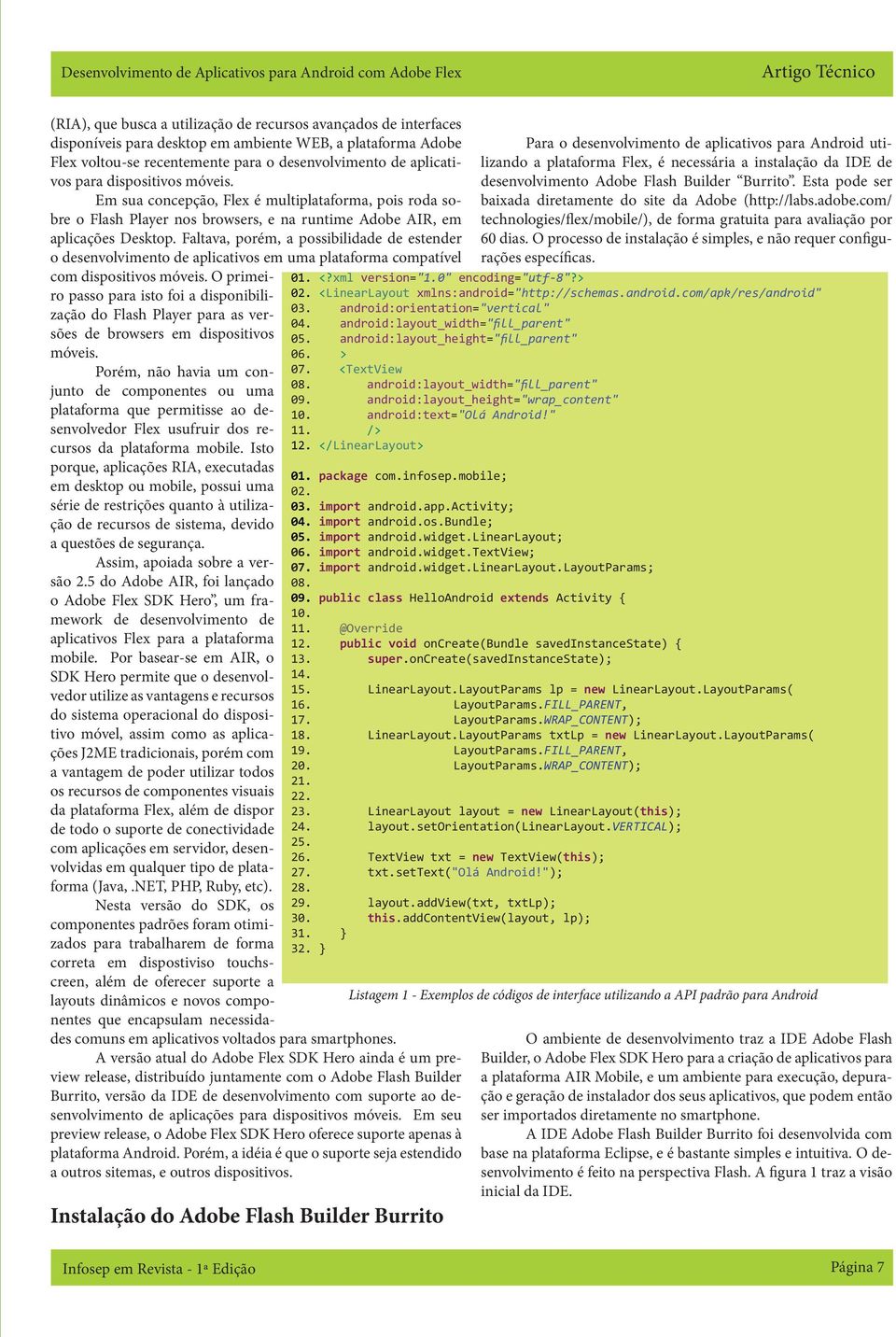 Em sua concepção, lex é multiplataforma, pois roda sobre o lash Player nos browsers, e na runtime Adobe AIR, em aplicações Desktop.