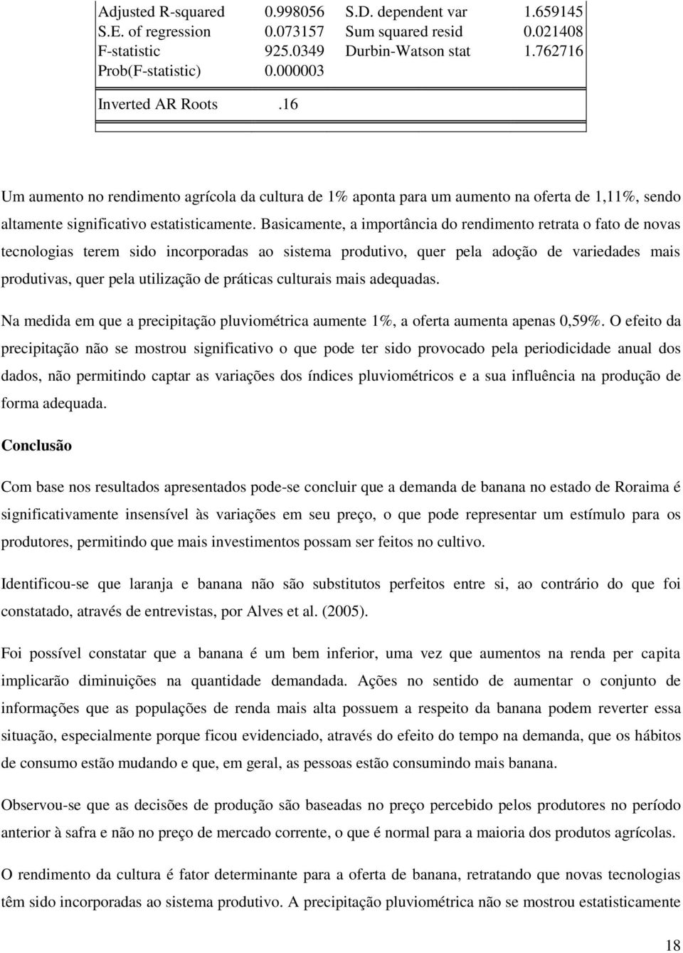 Basicamente, a importância do rendimento retrata o fato de novas tecnologias terem sido incorporadas ao sistema produtivo, quer pela adoção de variedades mais produtivas, quer pela utilização de