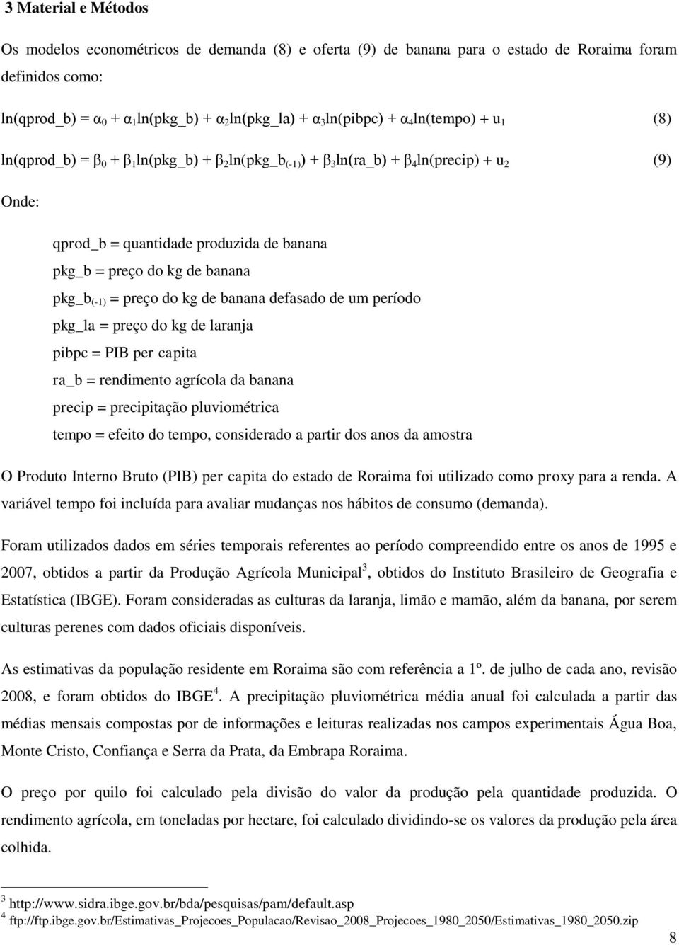 (-1) = preço do kg de banana defasado de um período pkg_la = preço do kg de laranja pibpc = PIB per capita ra_b = rendimento agrícola da banana precip = precipitação pluviométrica tempo = efeito do