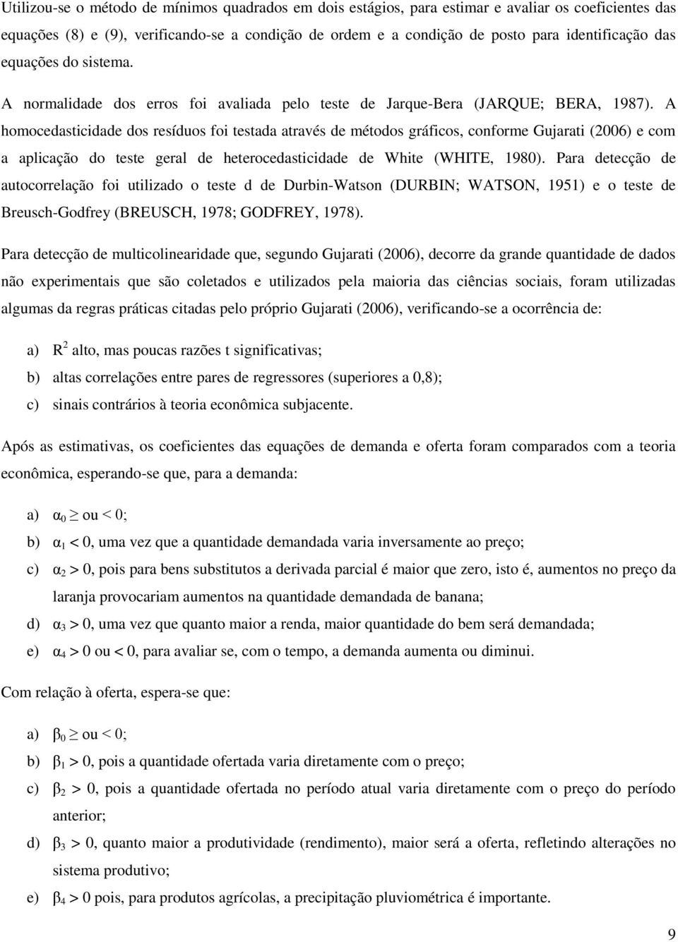 A homocedasticidade dos resíduos foi testada através de métodos gráficos, conforme Gujarati (26) e com a aplicação do teste geral de heterocedasticidade de White (WHITE, 198).