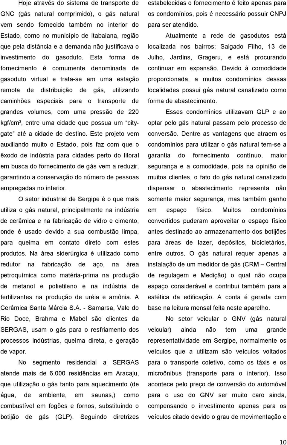 Esta forma de fornecimento é comumente denominada de gasoduto virtual e trata-se em uma estação remota de distribuição de gás, utilizando caminhões especiais para o transporte de grandes volumes, com