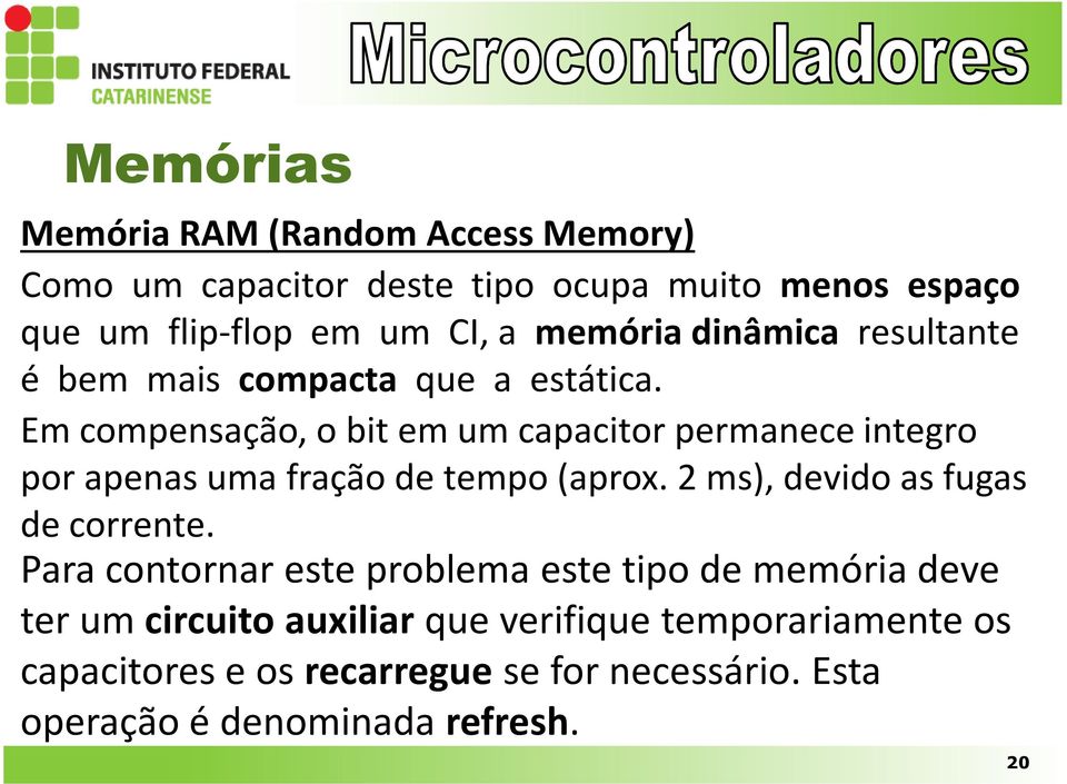 Em compensação, o bit em um capacitor permanece integro por apenas uma fração de tempo (aprox. 2 ms), devido as fugas de corrente.