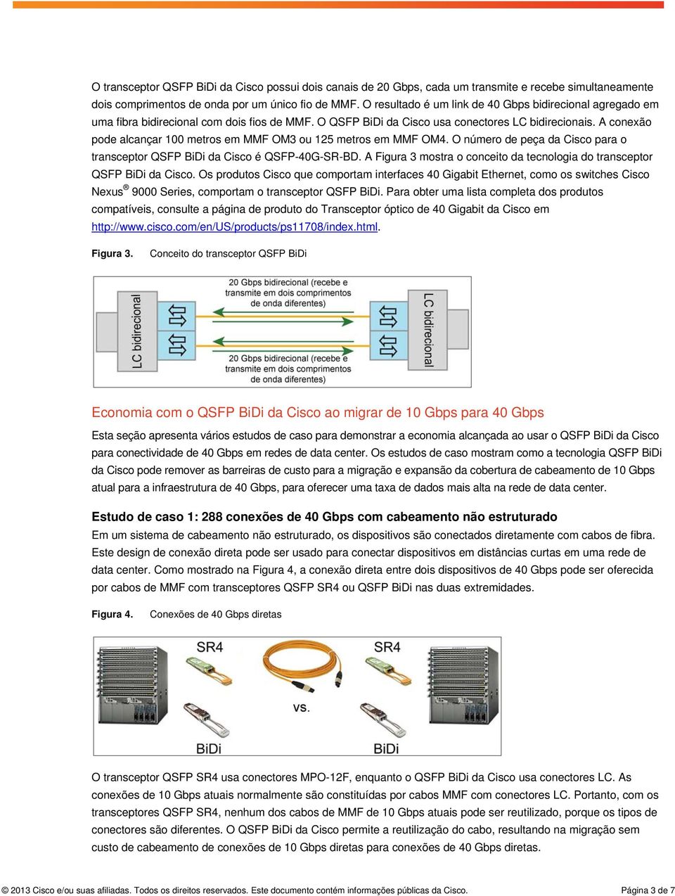 A conexão pode alcançar 100 metros em MMF OM3 ou 125 metros em MMF OM4. O número de peça da Cisco para o transceptor QSFP BiDi da Cisco é QSFP-40G-SR-BD.