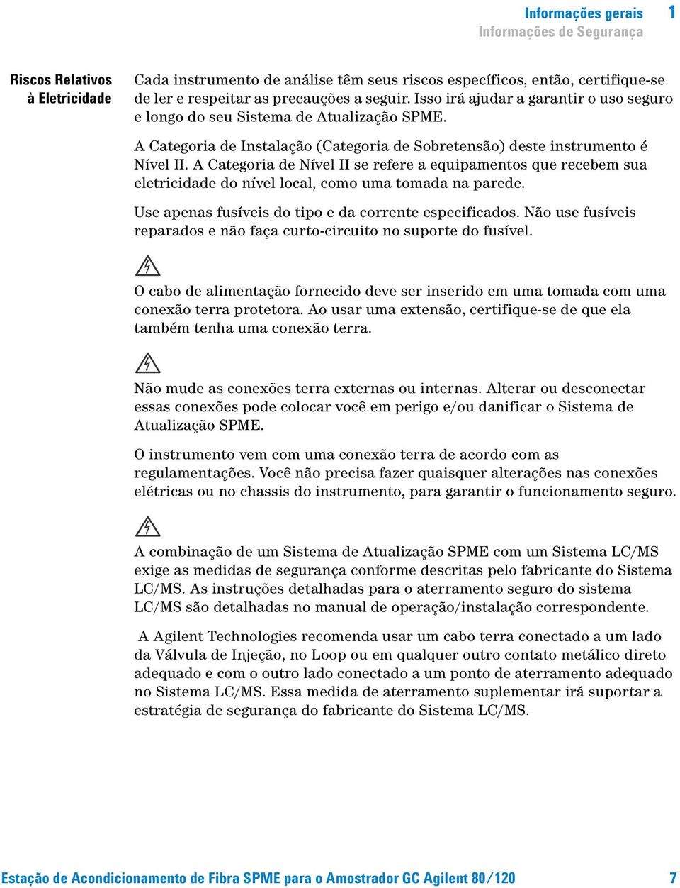 A Categoria de Nível II se refere a equipamentos que recebem sua eletricidade do nível local, como uma tomada na parede. Use apenas fusíveis do tipo e da corrente especificados.