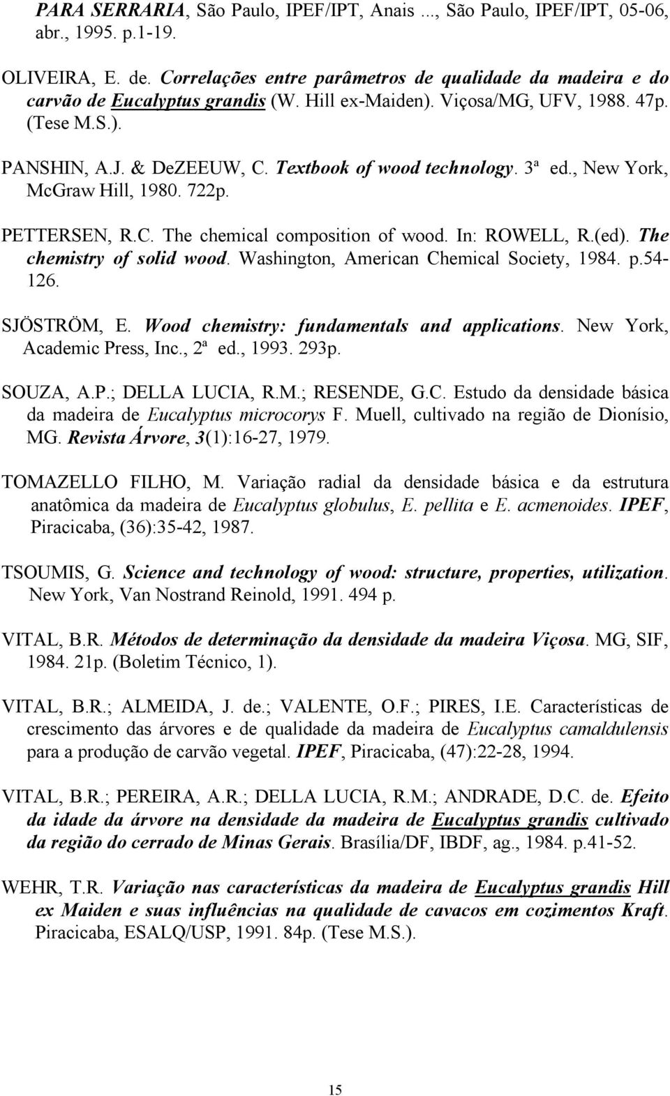 Textbook of wood technology. 3ª ed., New York, McGraw Hill, 1980. 722p. PETTERSEN, R.C. The chemical composition of wood. In: ROWELL, R.(ed). The chemistry of solid wood.