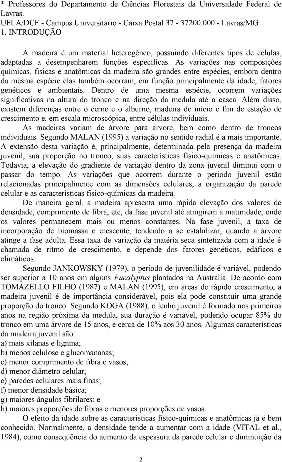 As variações nas composições químicas, físicas e anatômicas da madeira são grandes entre espécies, embora dentro da mesma espécie elas também ocorram, em função principalmente da idade, fatores