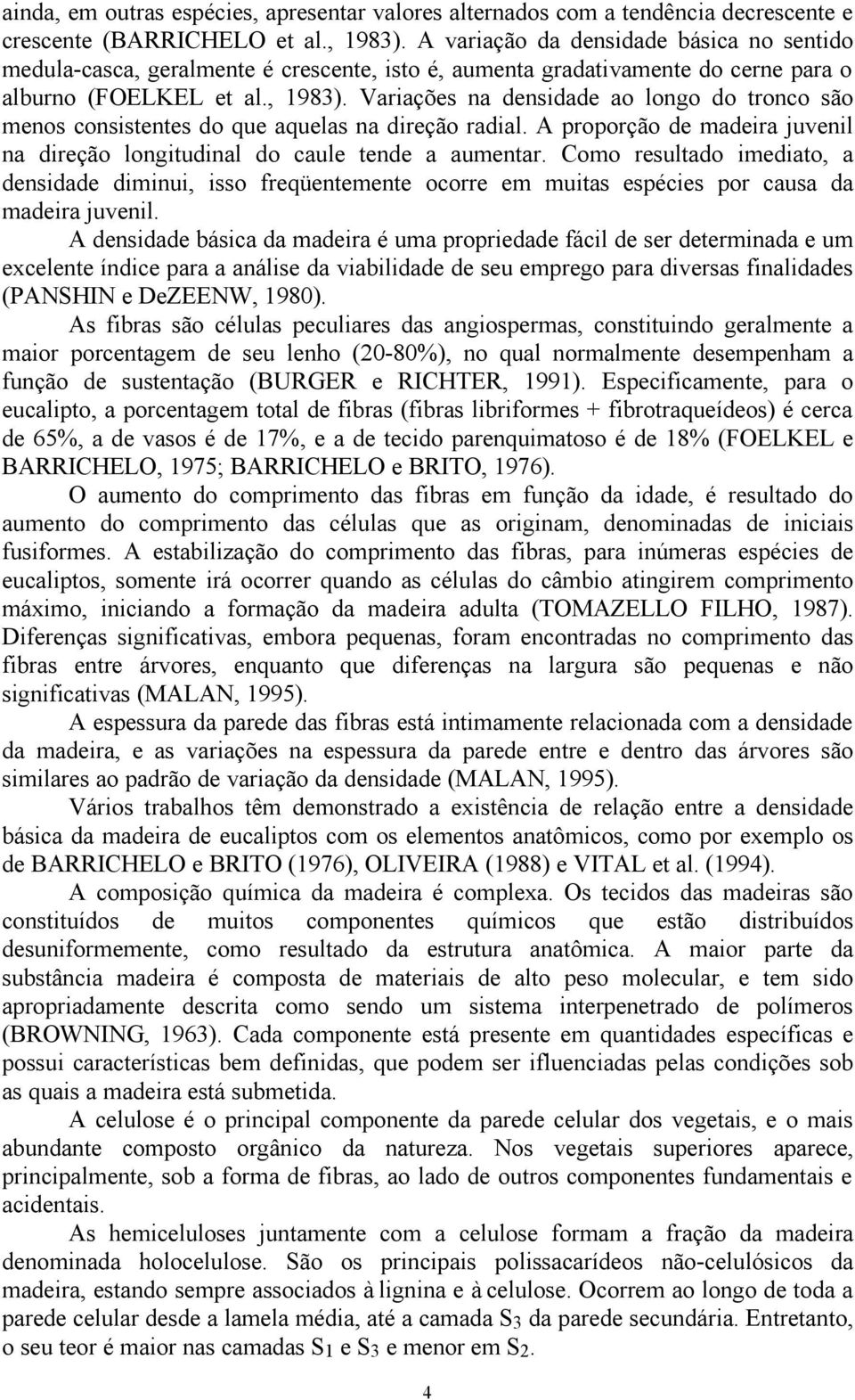 Variações na densidade ao longo do tronco são menos consistentes do que aquelas na direção radial. A proporção de madeira juvenil na direção longitudinal do caule tende a aumentar.