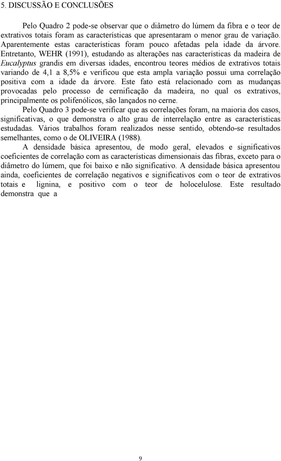 Entretanto, WEHR (1991), estudando as alterações nas características da madeira de Eucalyptus grandis em diversas idades, encontrou teores médios de extrativos totais variando de 4,1 a 8,5% e