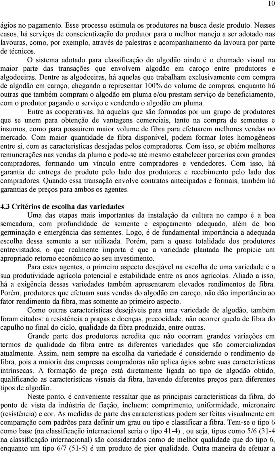 O sistema adotado para classificação do algodão ainda é o chamado visual na maior parte das transações que envolvem algodão em caroço entre produtores e algodoeiras.