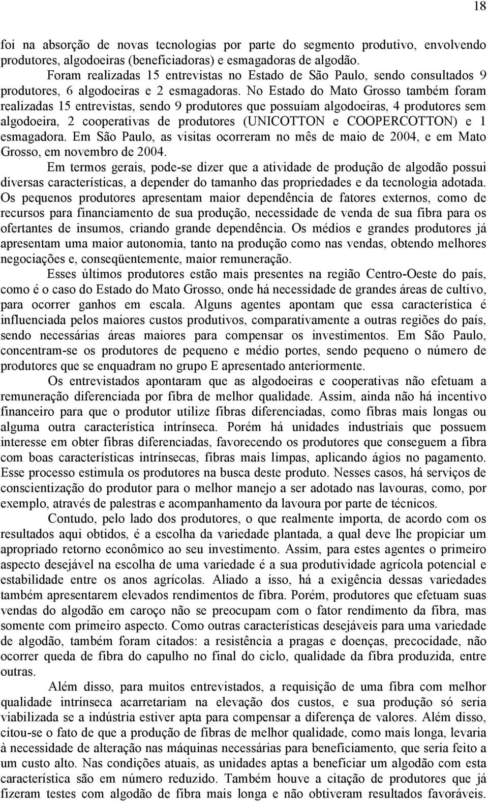 No Estado do Mato Grosso também foram realizadas 15 entrevistas, sendo 9 produtores que possuíam algodoeiras, 4 produtores sem algodoeira, 2 cooperativas de produtores (UNICOTTON e COOPERCOTTON) e 1