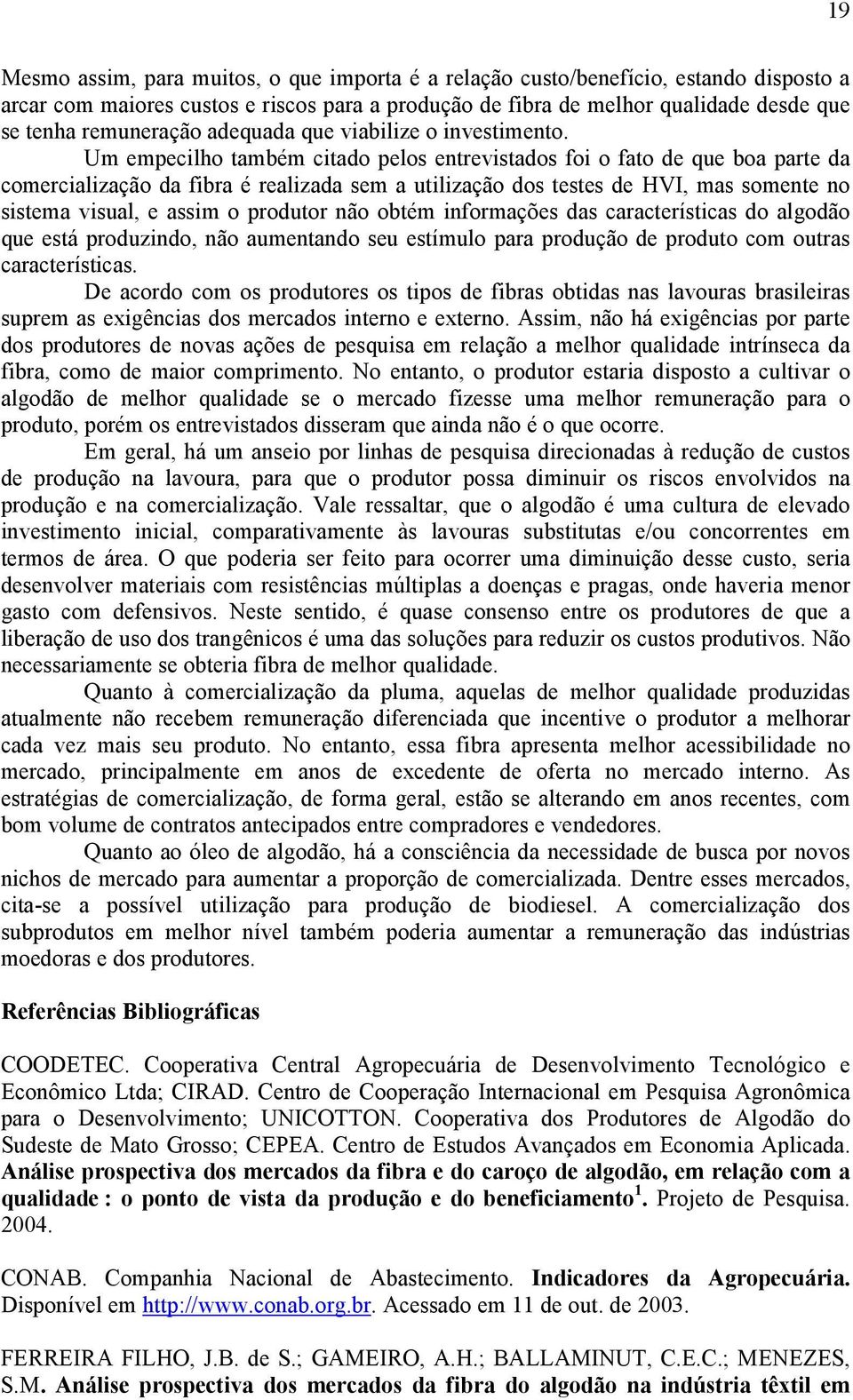 Um empecilho também citado pelos entrevistados foi o fato de que boa parte da comercialização da fibra é realizada sem a utilização dos testes de HVI, mas somente no sistema visual, e assim o