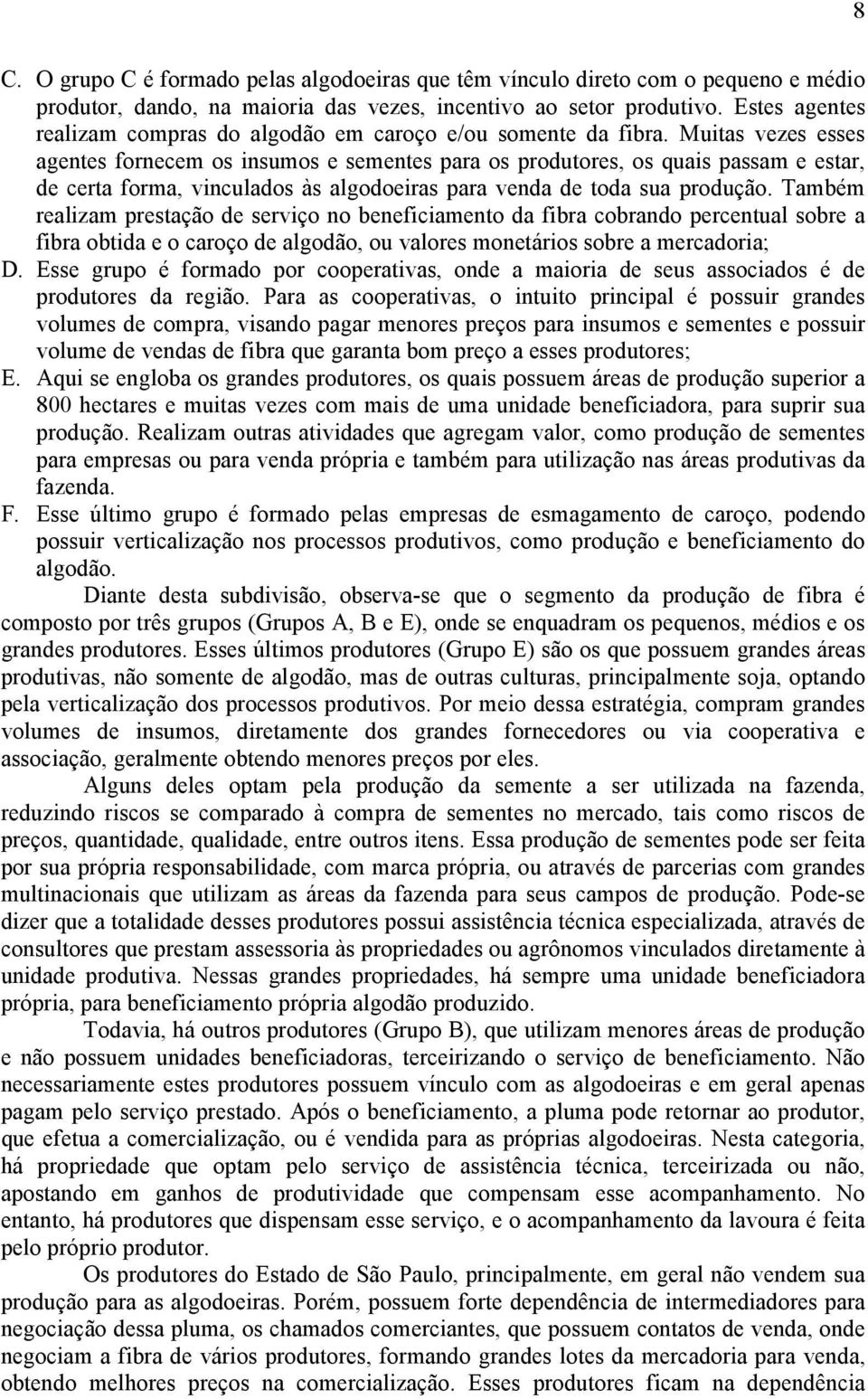 Muitas vezes esses agentes fornecem os insumos e sementes para os produtores, os quais passam e estar, de certa forma, vinculados às algodoeiras para venda de toda sua produção.