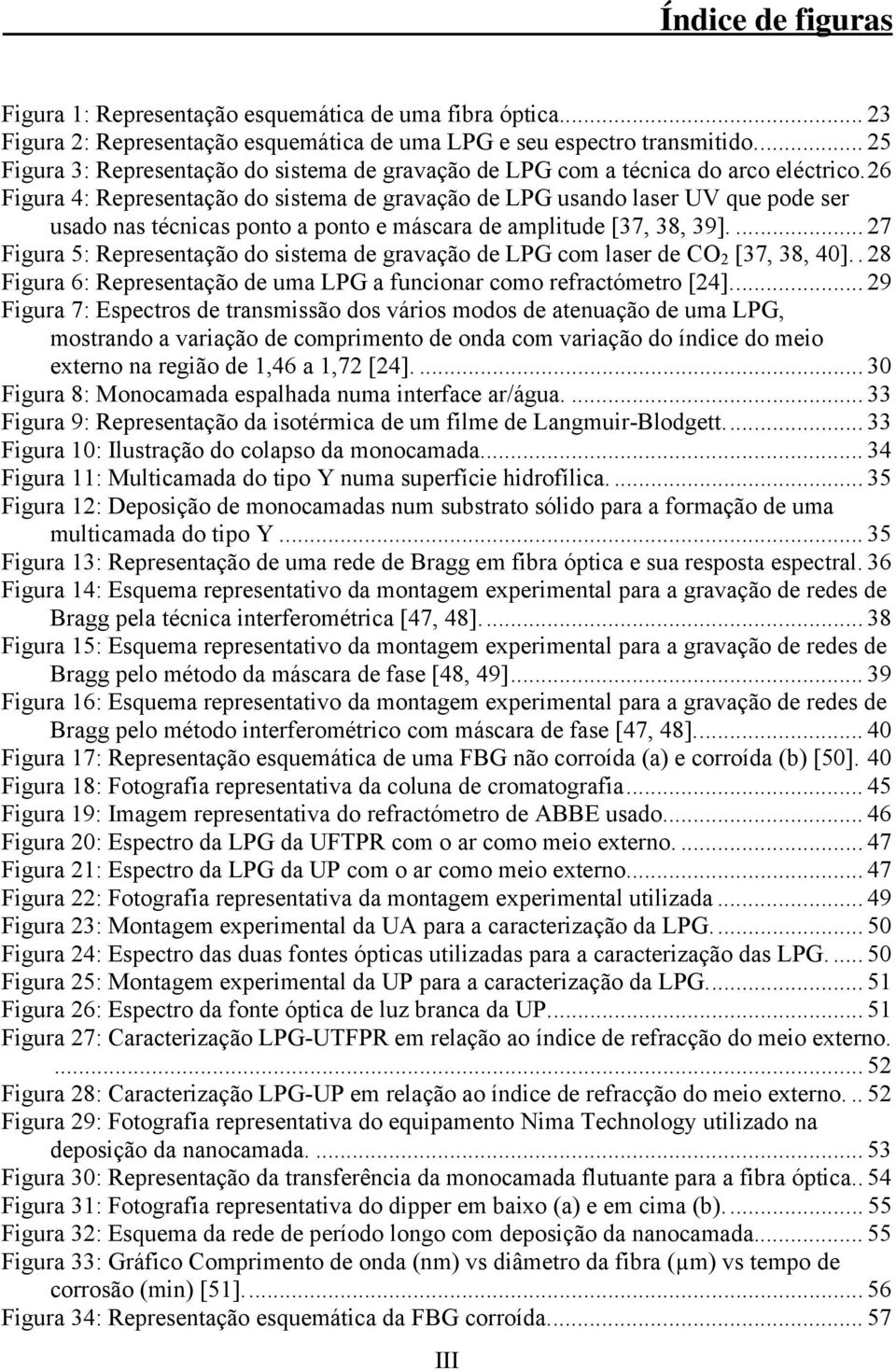 26 Figura 4: Representação do sistema de gravação de LPG usando laser UV que pode ser usado nas técnicas ponto a ponto e máscara de amplitude [37, 38, 39].