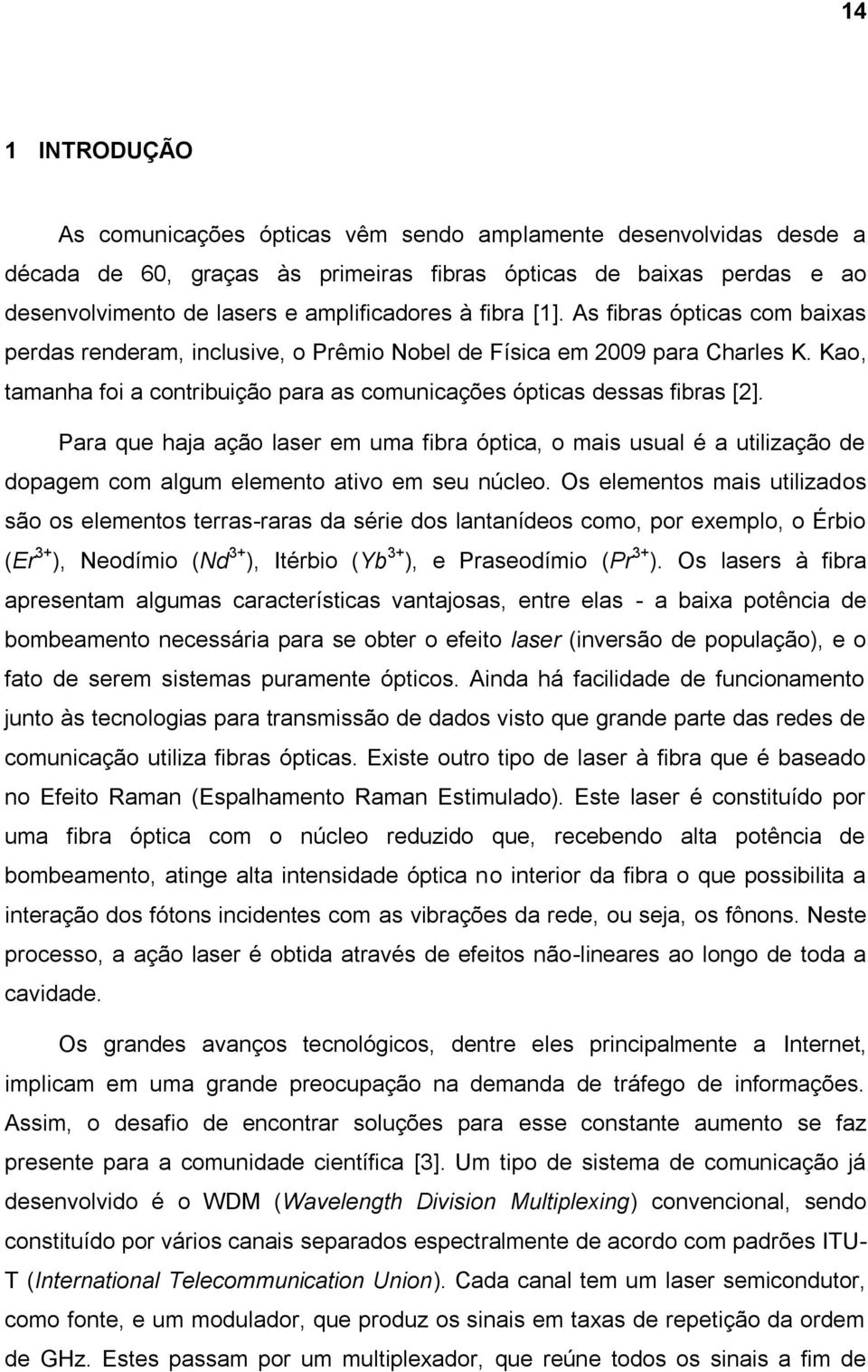 Para que haja ação laser em uma fibra óptica, o mais usual é a utilização de dopagem com algum elemento ativo em seu núcleo.