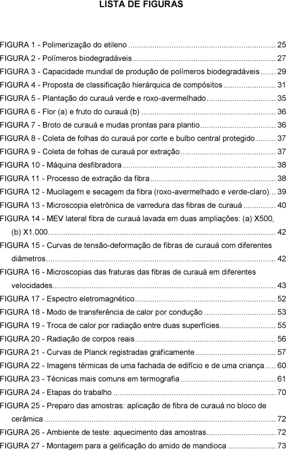 .. 36 FIGURA 7 - Broto de curauá e mudas prontas para plantio... 36 FIGURA 8 - Coleta de folhas do curauá por corte e bulbo central protegido... 37 FIGURA 9 - Coleta de folhas de curauá por extração.