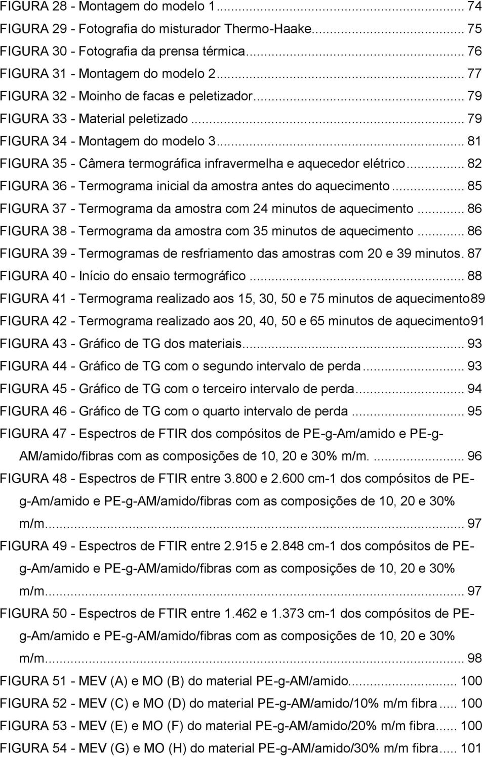 .. 82 FIGURA 36 - Termograma inicial da amostra antes do aquecimento... 85 FIGURA 37 - Termograma da amostra com 24 minutos de aquecimento.