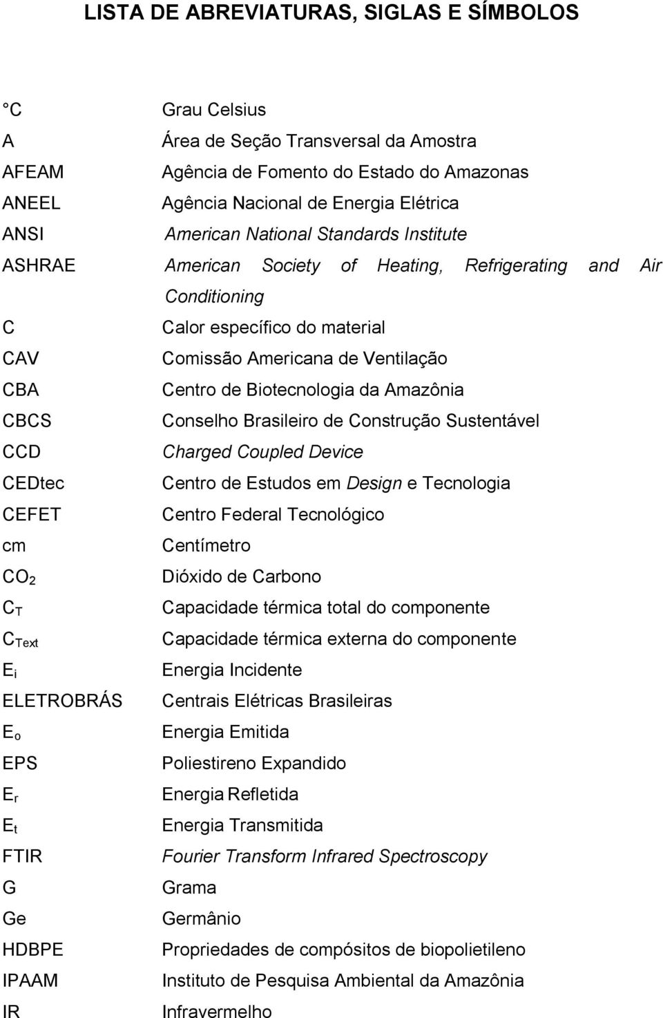 Amazônia CBCS Conselho Brasileiro de Construção Sustentável CCD Charged Coupled Device CEDtec Centro de Estudos em Design e Tecnologia CEFET Centro Federal Tecnológico cm Centímetro CO 2 Dióxido de