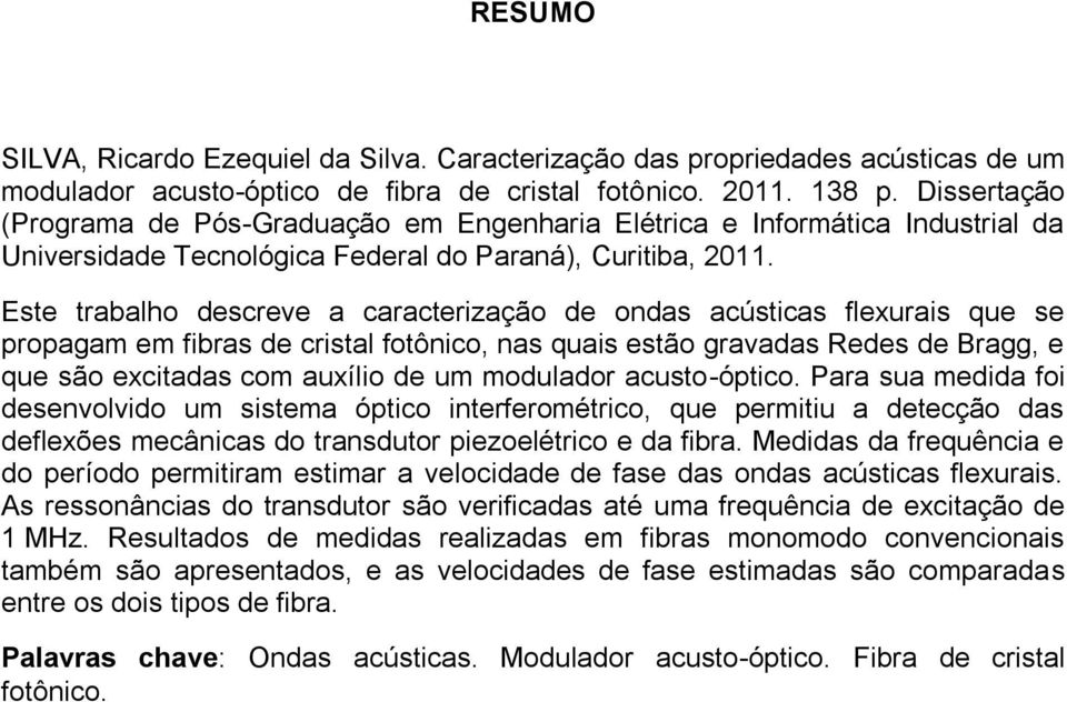 Este trabalho descreve a caracterização de ondas acústicas flexurais que se propagam em fibras de cristal fotônico, nas quais estão gravadas Redes de Bragg, e que são excitadas com auxílio de um