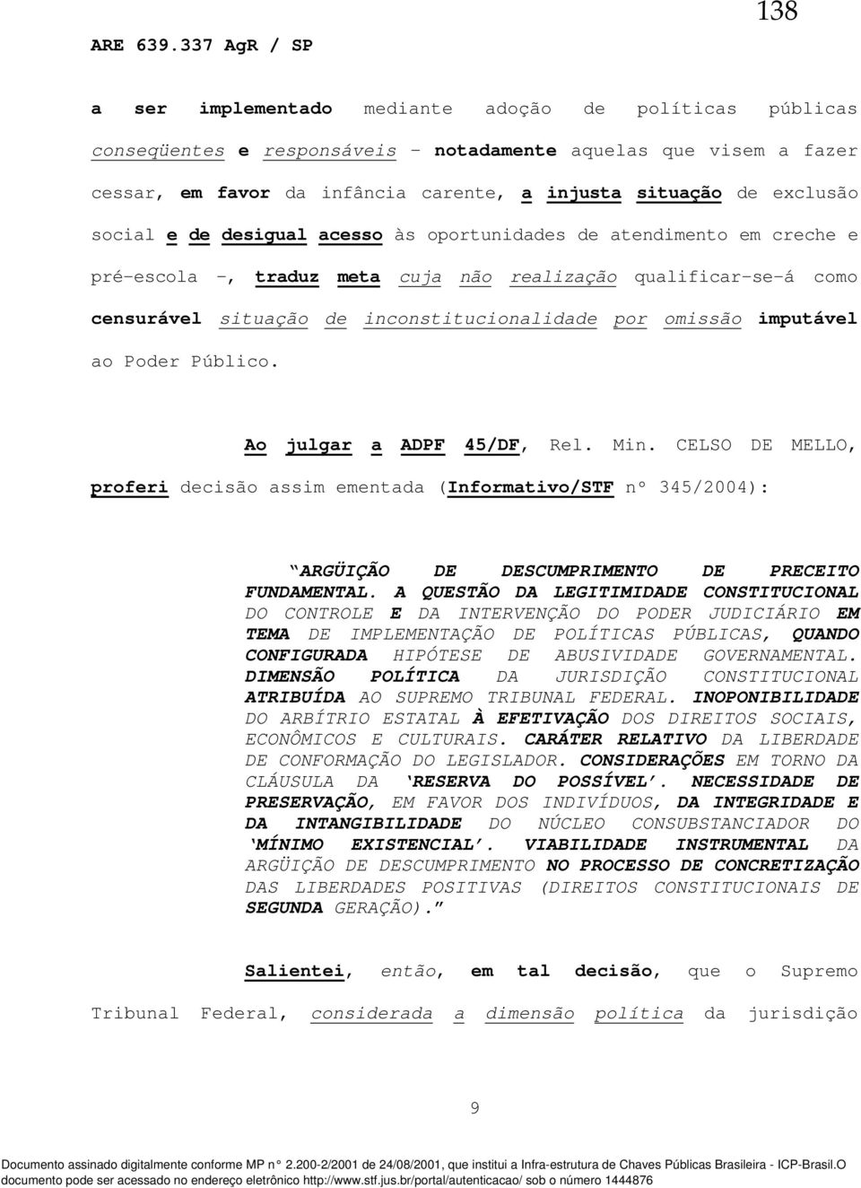 imputável ao Poder Público. Ao julgar a ADPF 45/DF, Rel. Min. CELSO DE MELLO, proferi decisão assim ementada (Informativo/STF nº 345/2004): ARGÜIÇÃO DE DESCUMPRIMENTO DE PRECEITO FUNDAMENTAL.