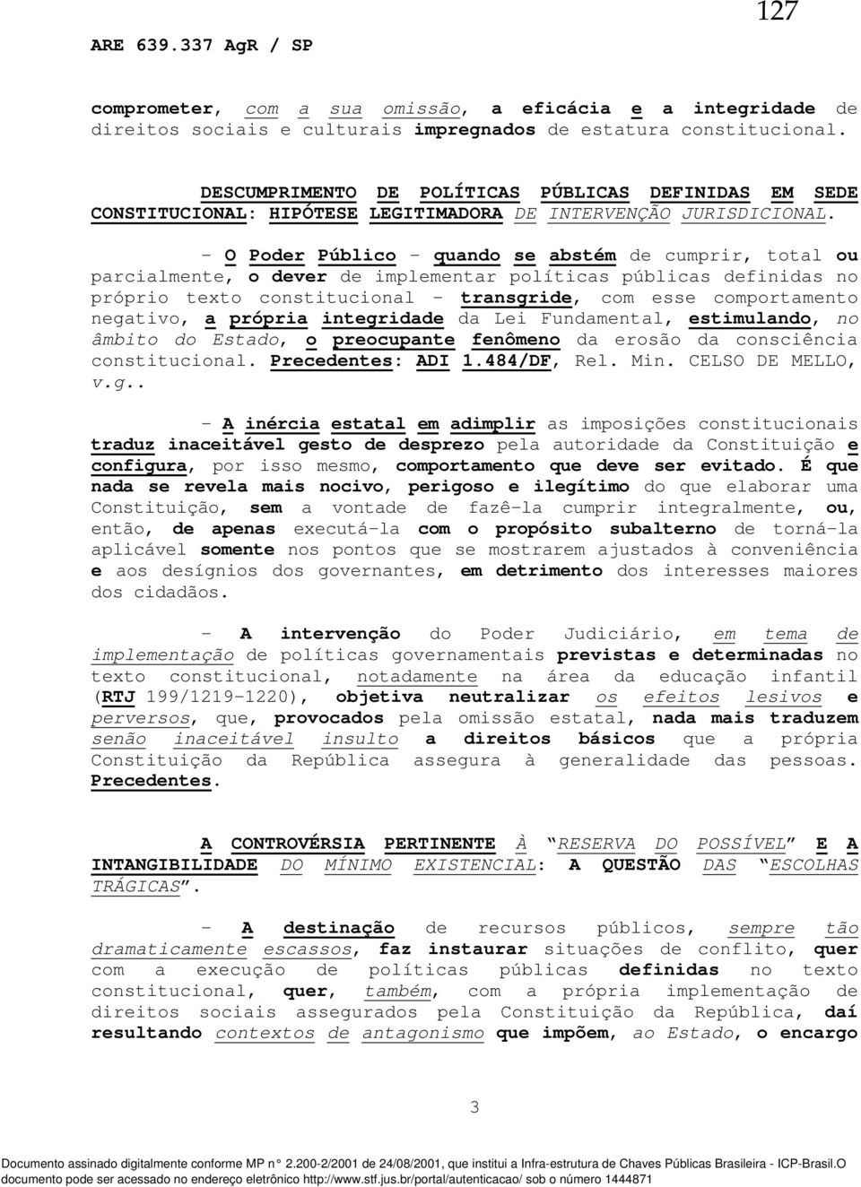 - O Poder Público - quando se abstém de cumprir, total ou parcialmente, o dever de implementar políticas públicas definidas no próprio texto constitucional - transgride, com esse comportamento