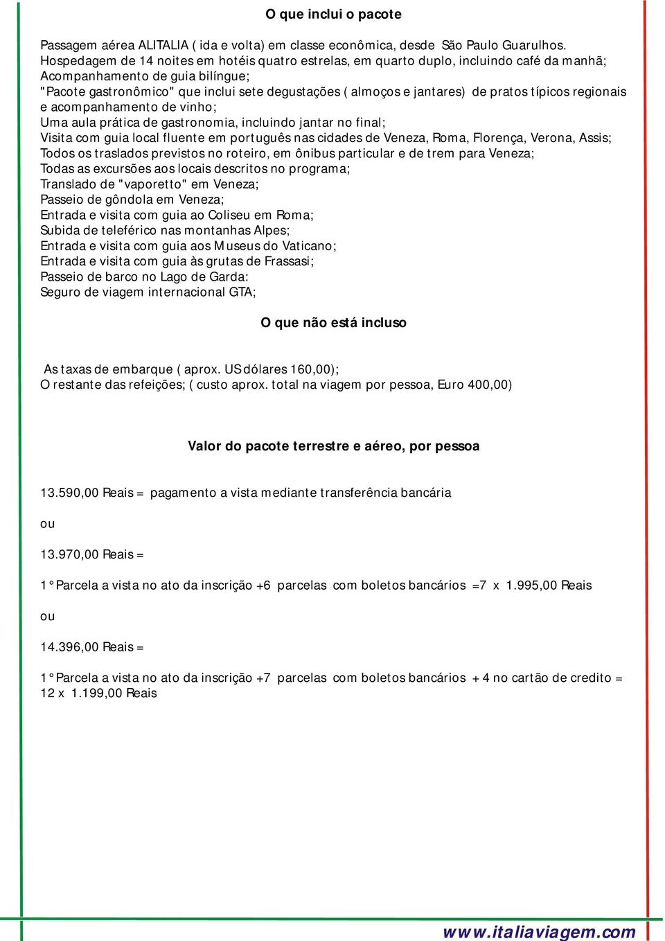 de pratos típicos regionais e acompanhamento de vinho; Uma aula prática de gastronomia, incluindo jantar no final; Visita com guia local fluente em português nas cidades de Veneza, Roma, Florença,