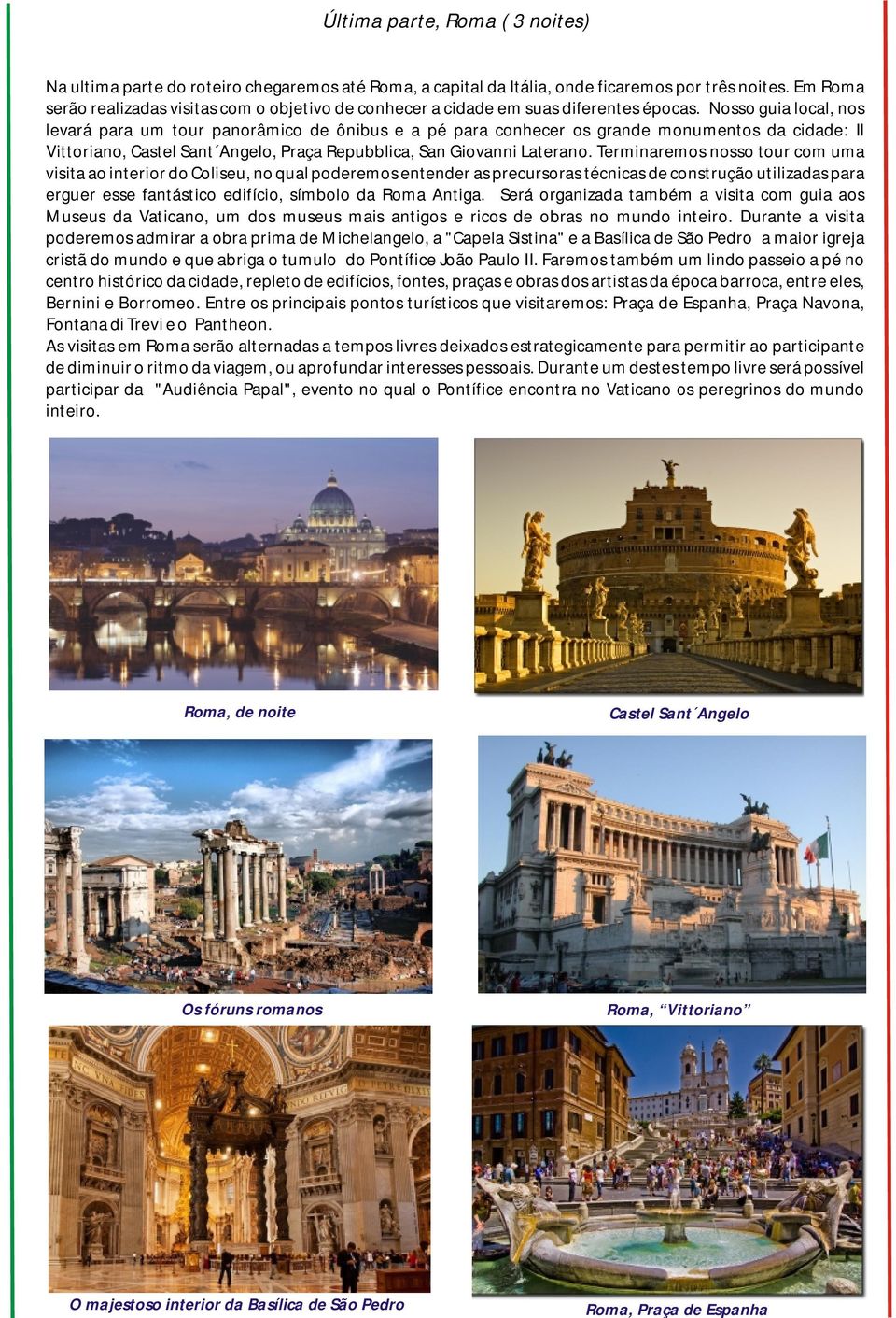 Nosso guia local, nos levará para um tour panorâmico de ônibus e a pé para conhecer os grande monumentos da cidade: Il Vittoriano, Castel Sant Angelo, Praça Repubblica, San Giovanni Laterano.