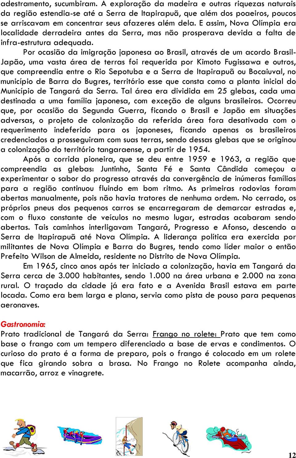 E assim, Nova Olímpia era localidade derradeira antes da Serra, mas não prosperava devida a falta de infra-estrutura adequada.