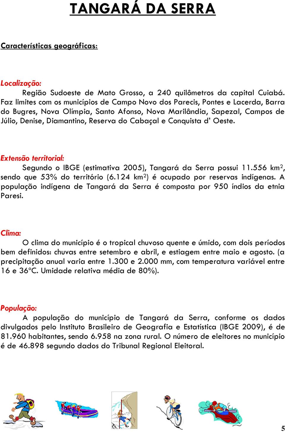 Cabaçal e Conquista d Oeste. Extensão territorial: Segundo o IBGE (estimativa 2005), Tangará da Serra possui 11.556 km², sendo que 53% do território (6.124 km²) é ocupado por reservas indígenas.