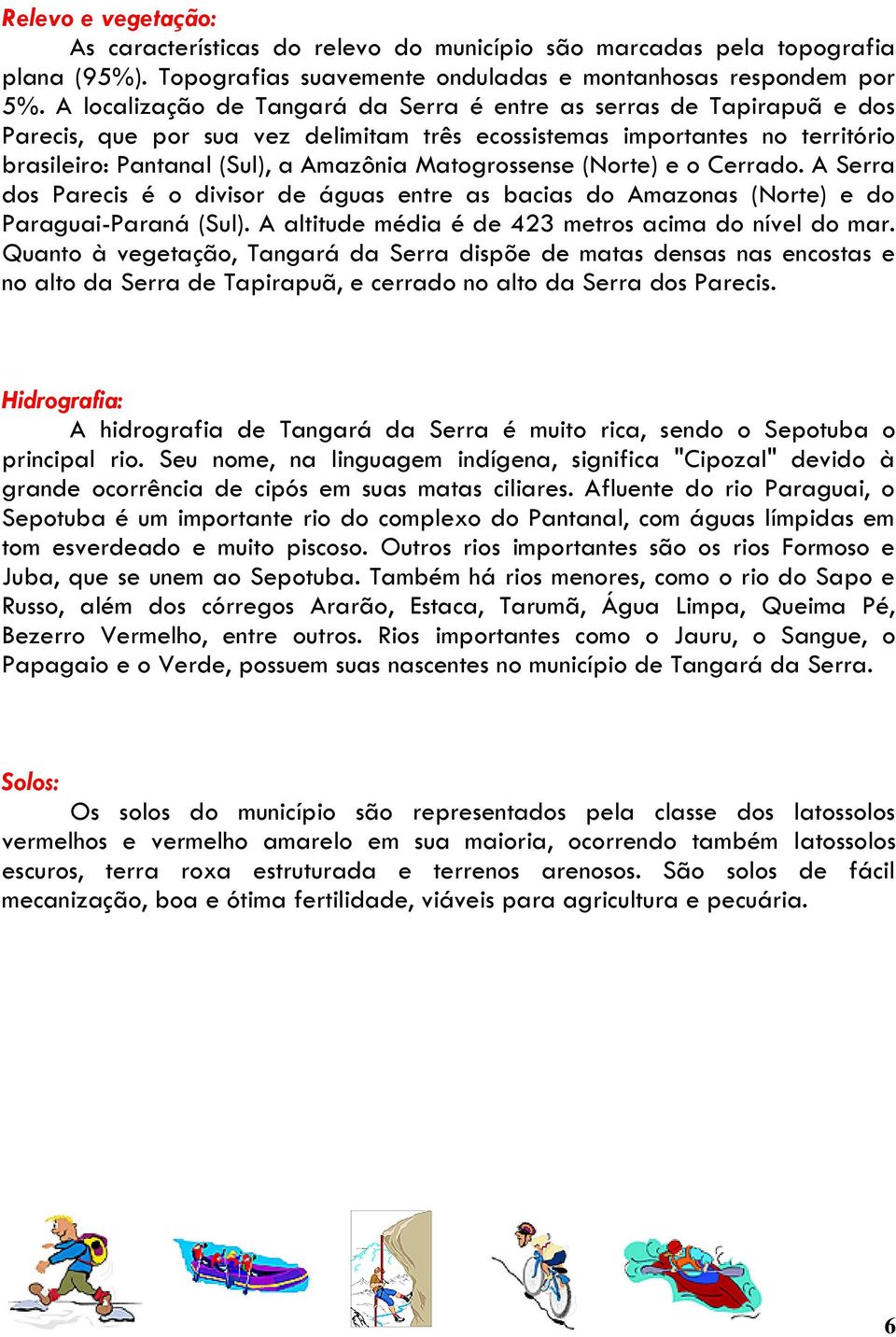 Matogrossense (Norte) e o Cerrado. A Serra dos Parecis é o divisor de águas entre as bacias do Amazonas (Norte) e do Paraguai-Paraná (Sul). A altitude média é de 423 metros acima do nível do mar.