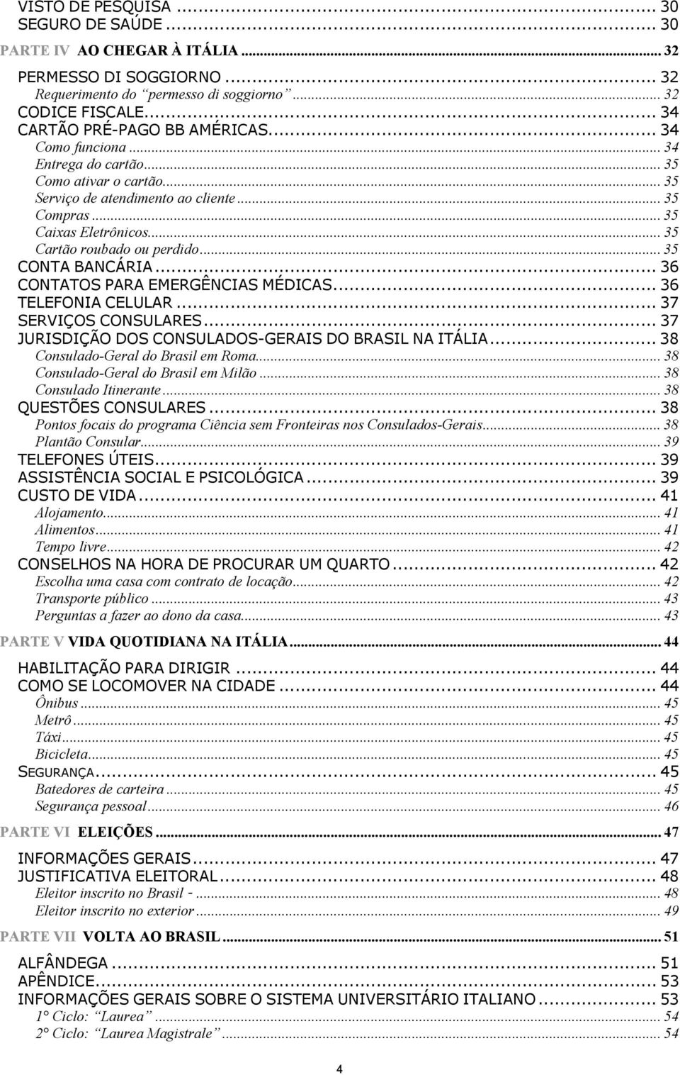 .. 35 CONTA BANCÁRIA... 36 CONTATOS PARA EMERGÊNCIAS MÉDICAS... 36 TELEFONIA CELULAR... 37 SERVIÇOS CONSULARES... 37 JURISDIÇÃO DOS CONSULADOS-GERAIS DO BRASIL NA ITÁLIA.