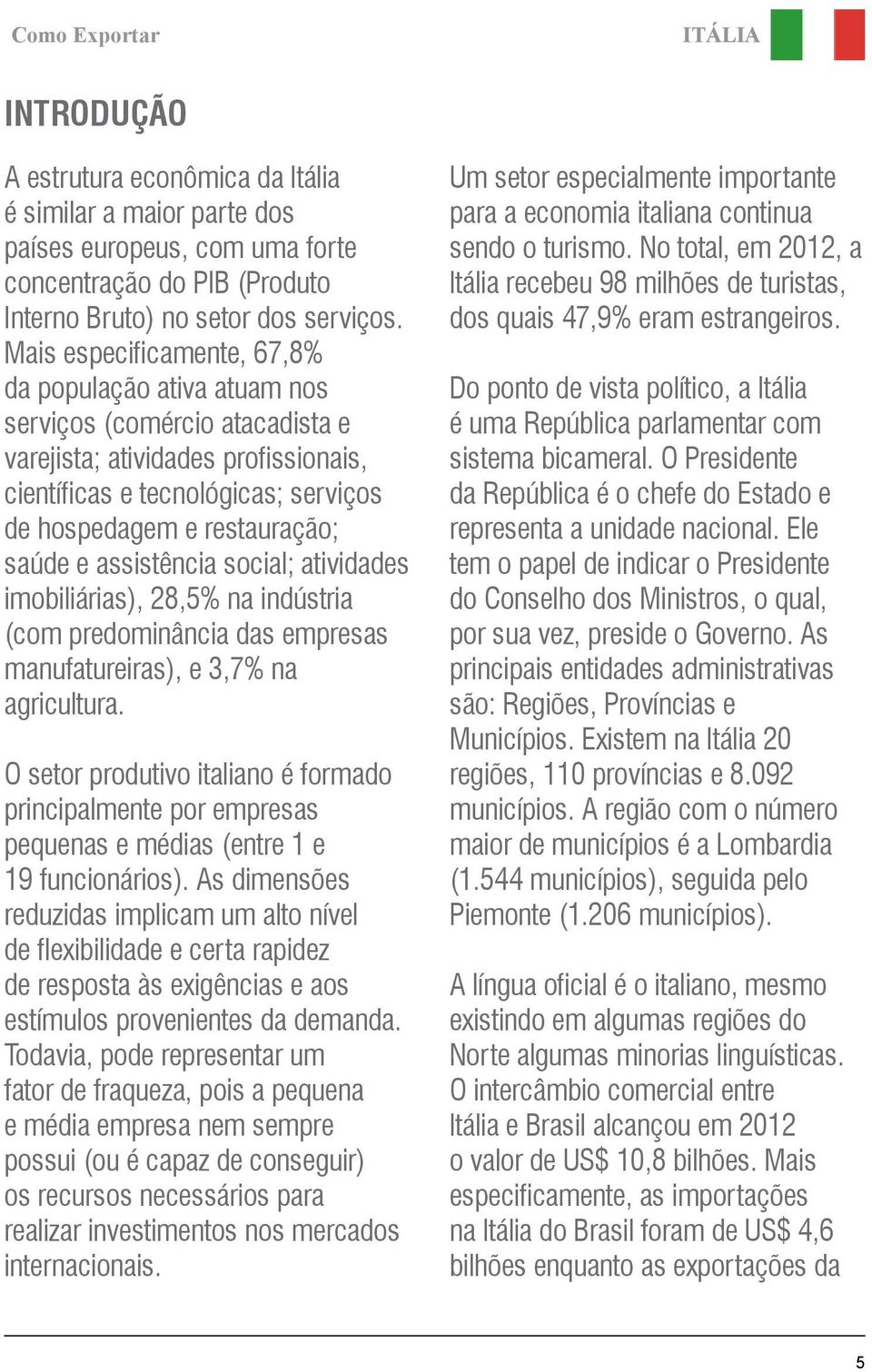 assistência social; atividades imobiliárias), 28,5% na indústria (com predominância das empresas manufatureiras), e 3,7% na agricultura.