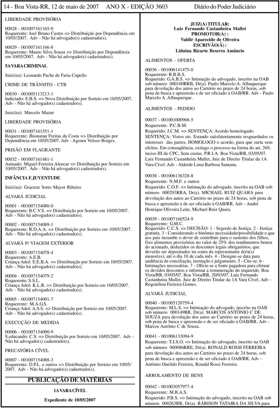 Adv - Não há advogado(s) 5A VARA CRIMINAL Juiz(íza): Leonardo Pache de Faria Cupello CRIME DE TRÂNSITO - CTB 00030-001005113213-1 Indiciado: E.B.S. => Nova Distribuição por Sorteio em 10/05/2007.