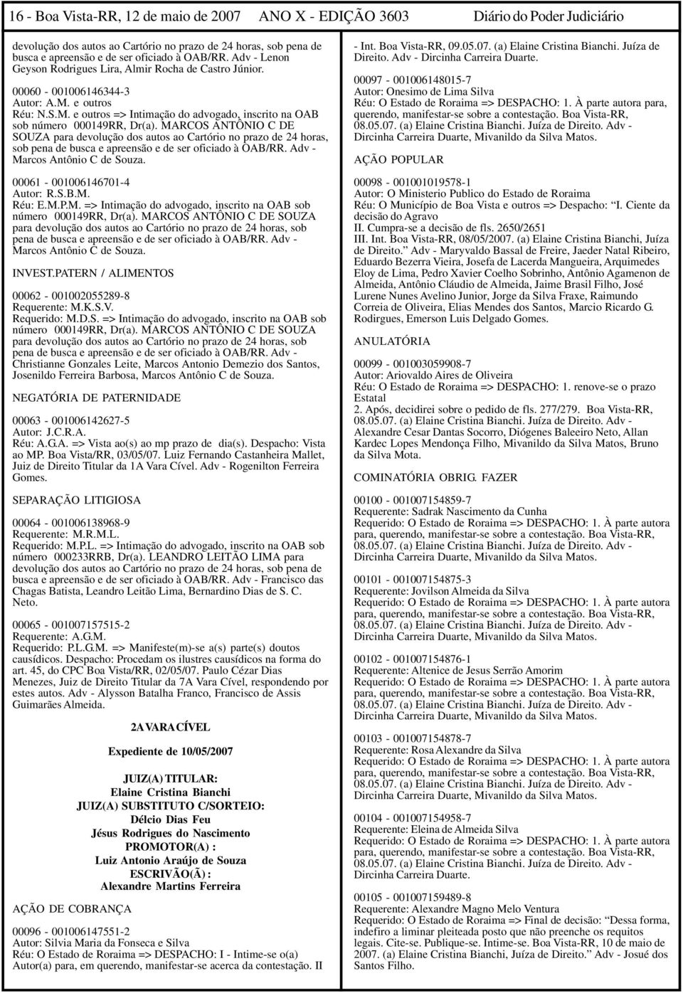 MARCOS ANTÔNIO C DE SOUZA para devolução dos autos ao Cartório no prazo de 24 horas, sob pena de busca e apreensão e de ser oficiado à OAB/RR. Adv - Marcos Antônio C de Souza.