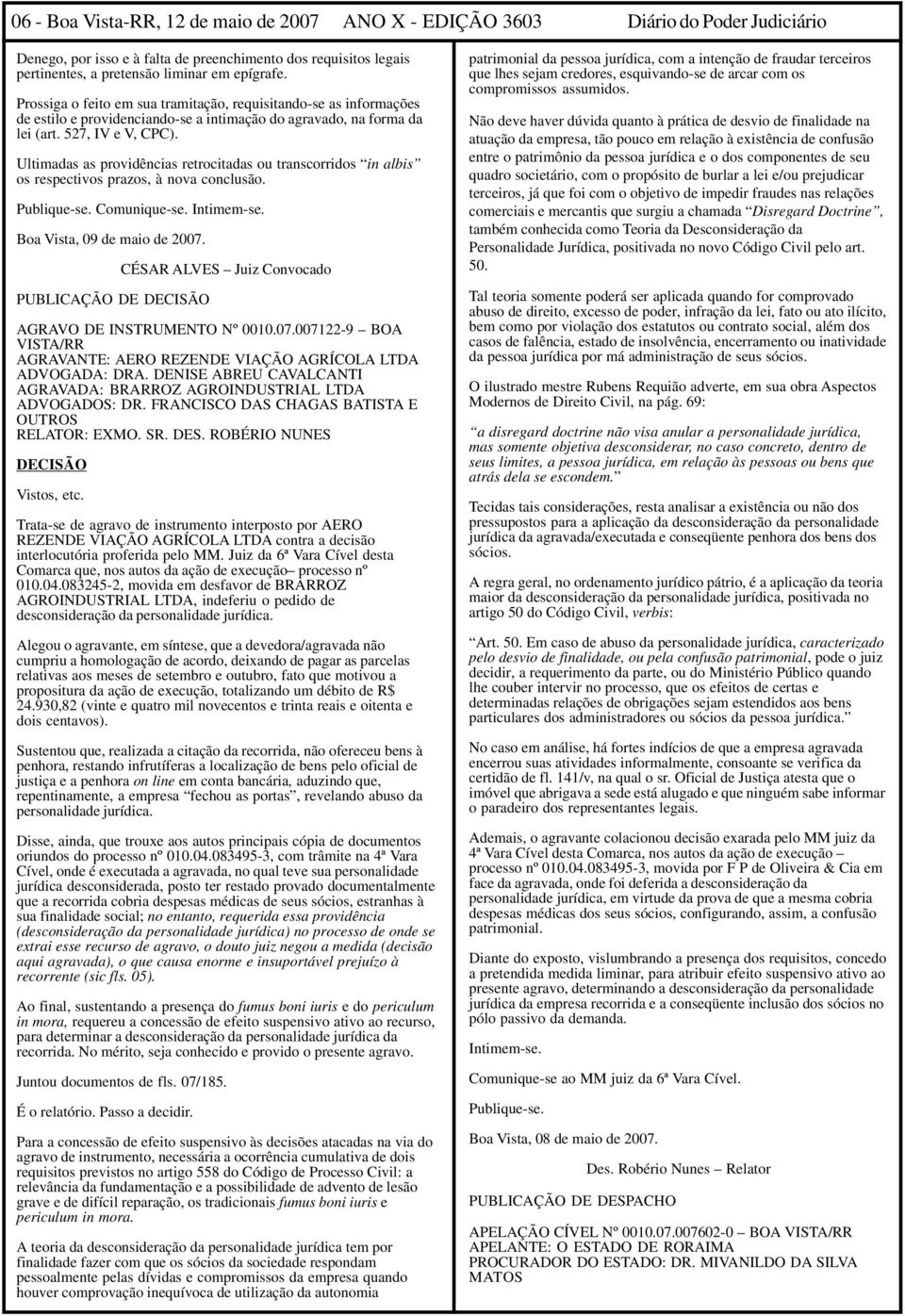 Ultimadas as providências retrocitadas ou transcorridos in albis os respectivos prazos, à nova conclusão. Publique-se. Comunique-se. Intimem-se. Boa Vista, 09 de maio de 2007.