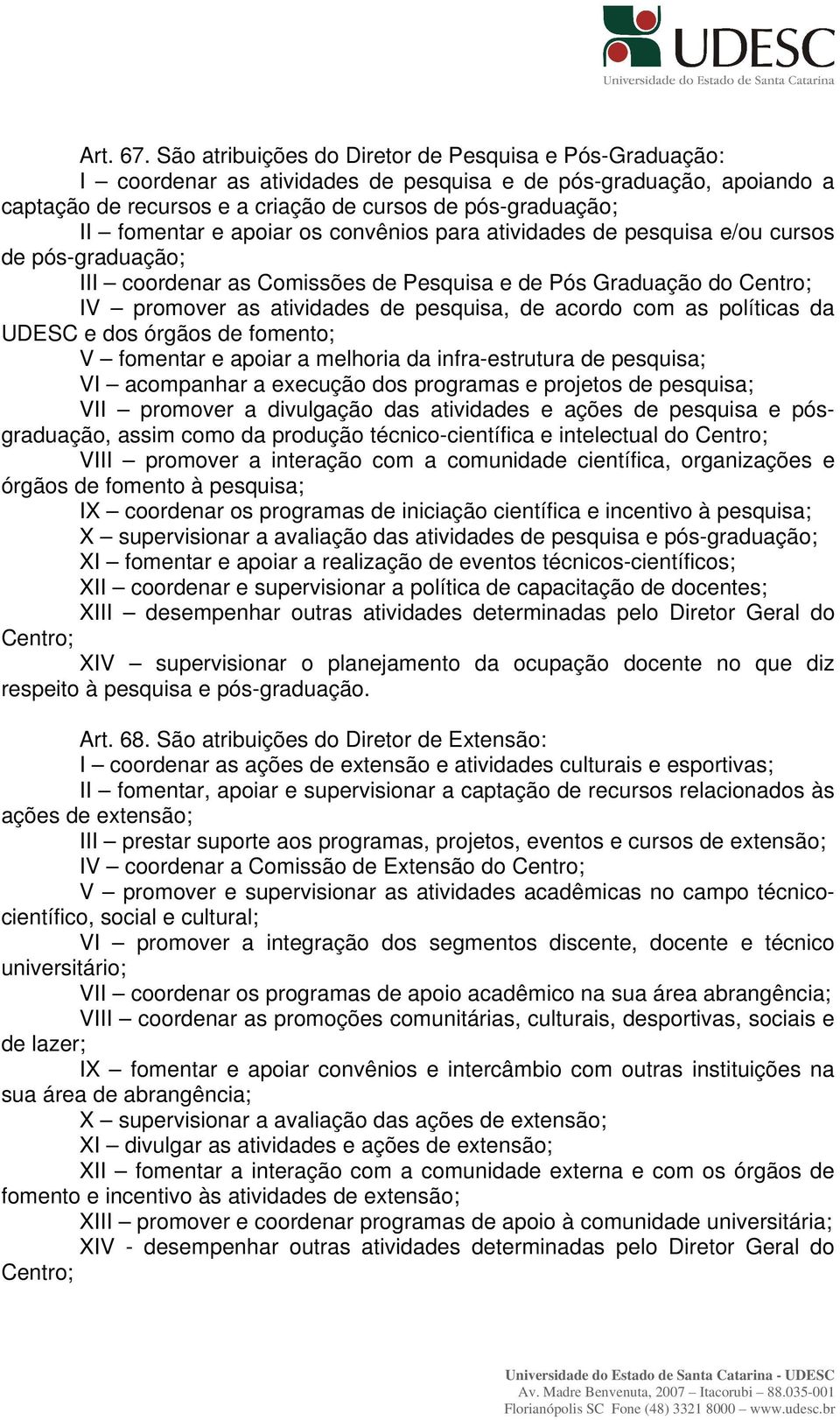 apoiar os convênios para atividades de pesquisa e/ou cursos de pós-graduação; III coordenar as Comissões de Pesquisa e de Pós Graduação do Centro; IV promover as atividades de pesquisa, de acordo com