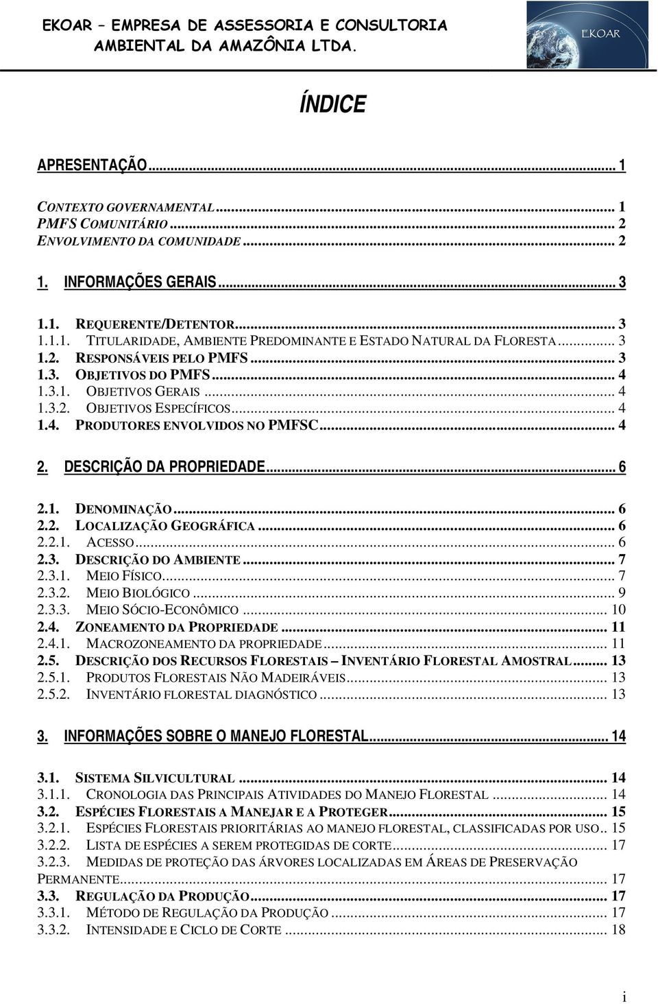 .. 6 2.1. DENOMINAÇÃO... 6 2.2. LOCALIZAÇÃO GEOGRÁFICA... 6 2.2.1. ACESSO... 6 2.3. DESCRIÇÃO DO AMBIENTE... 7 2.3.1. MEIO FÍSICO... 7 2.3.2. MEIO BIOLÓGICO... 9 2.3.3. MEIO SÓCIO-ECONÔMICO... 10 2.4.