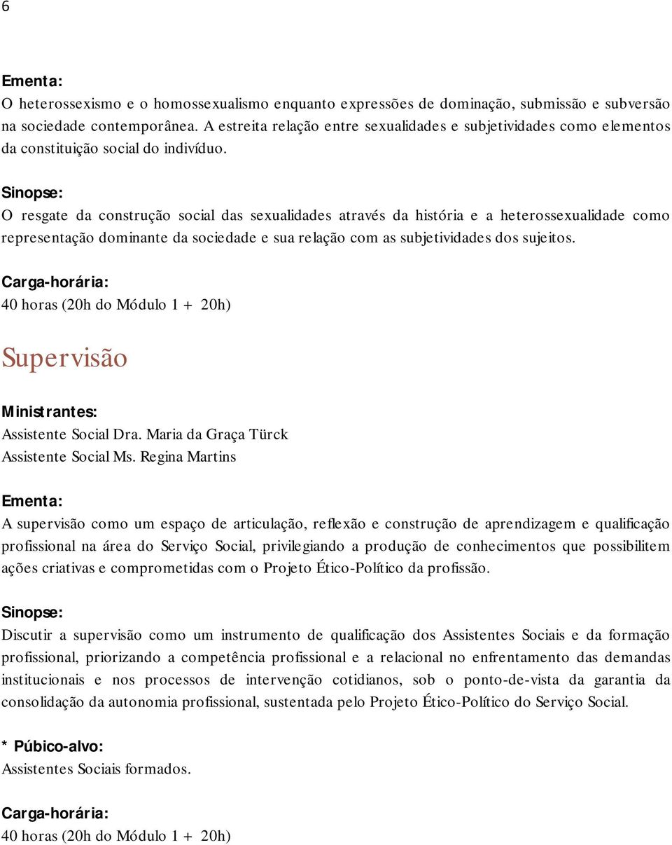 O resgate da construção social das sexualidades através da história e a heterossexualidade como representação dominante da sociedade e sua relação com as subjetividades dos sujeitos.