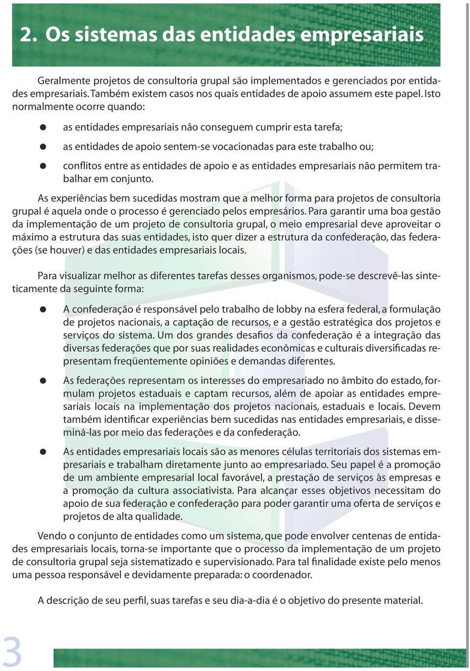 Isto normalmente ocorre quando: as entidades empresariais não conseguem cumprir esta tarefa; as entidades de apoio sentem-se vocacionadas para este trabalho ou; conflitos entre as entidades de apoio