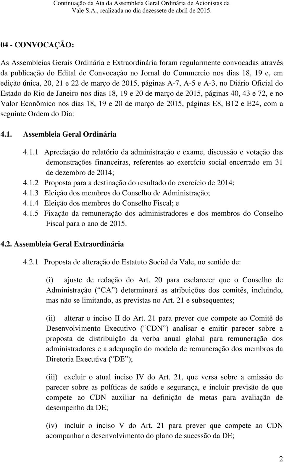 18, 19 e 20 de março de 2015, páginas E8, B12 e E24, com a seguinte Ordem do Dia: 4.1. Assembleia Geral Ordinária 4.1.1 Apreciação do relatório da administração e exame, discussão e votação das demonstrações financeiras, referentes ao exercício social encerrado em 31 de dezembro de 2014; 4.