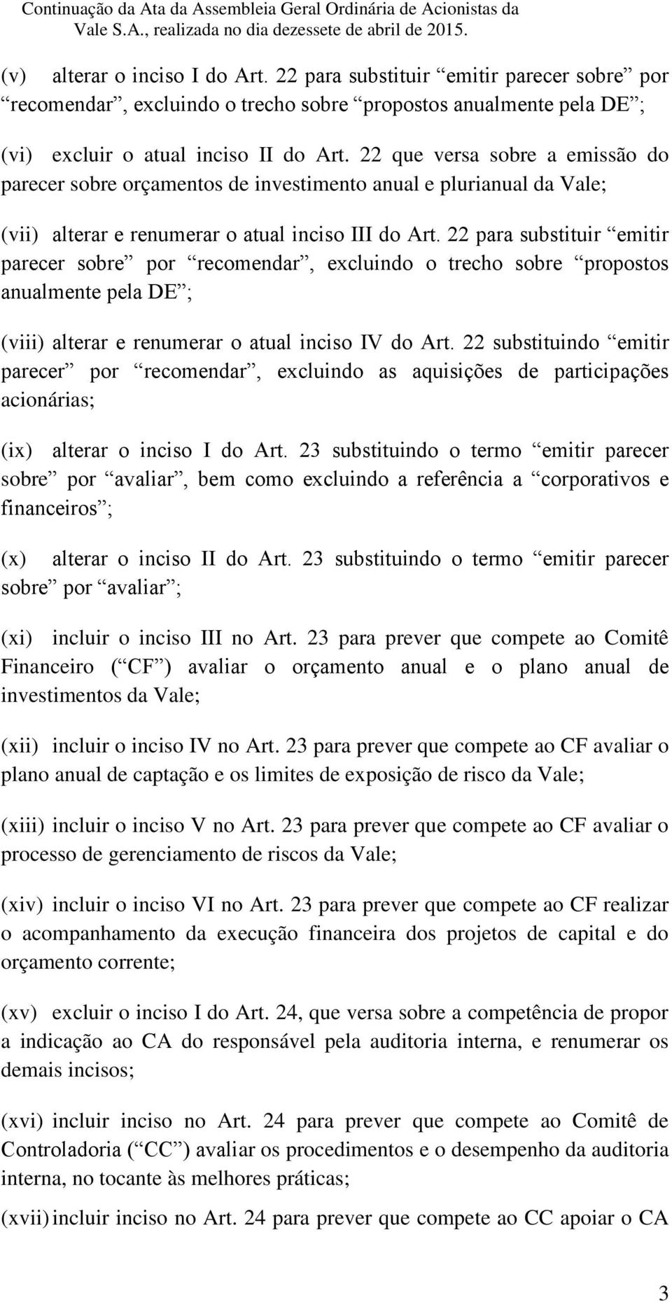 22 para substituir emitir parecer sobre por recomendar, excluindo o trecho sobre propostos anualmente pela DE ; (viii) alterar e renumerar o atual inciso IV do Art.