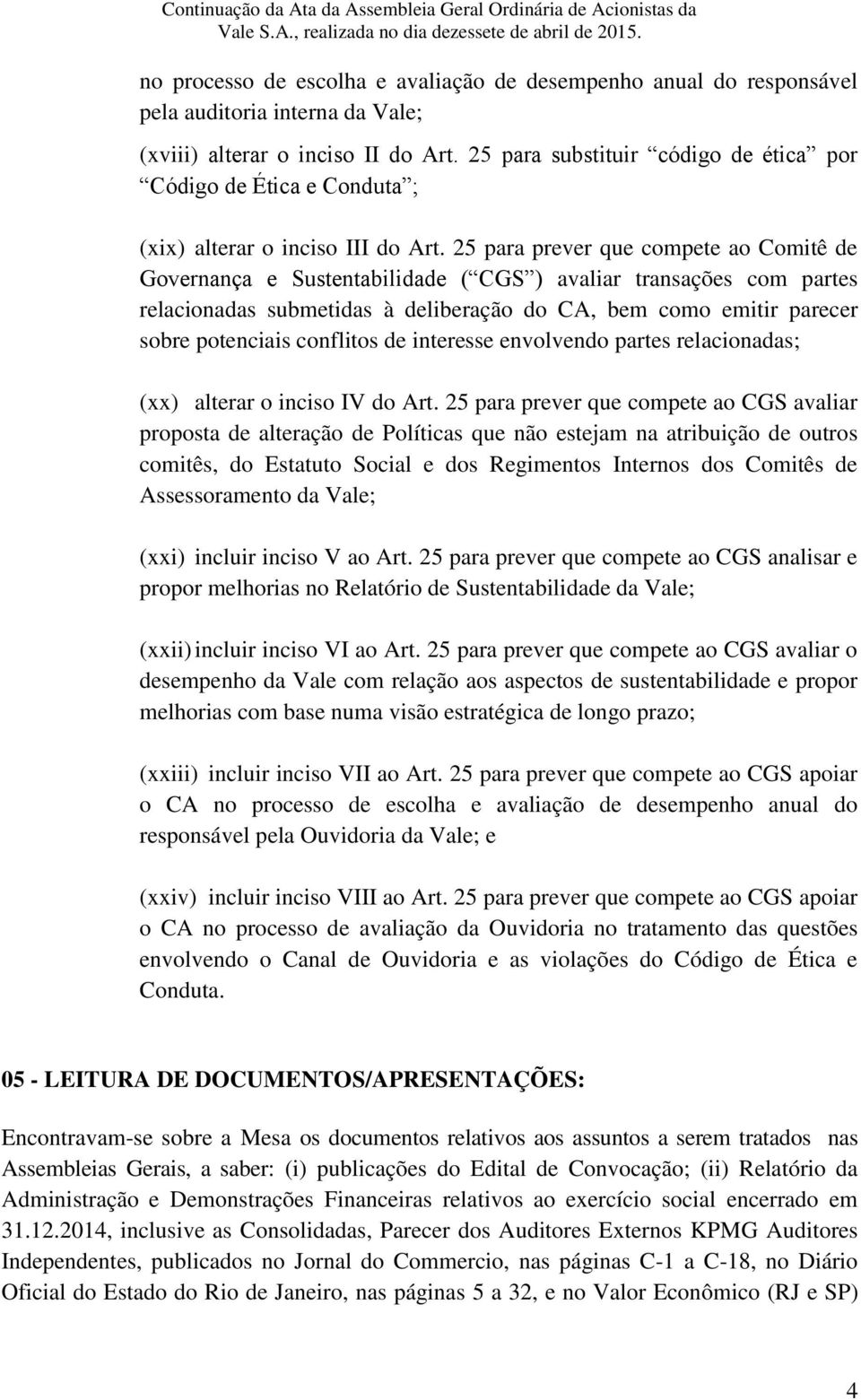 25 para prever que compete ao Comitê de Governança e Sustentabilidade ( CGS ) avaliar transações com partes relacionadas submetidas à deliberação do CA, bem como emitir parecer sobre potenciais