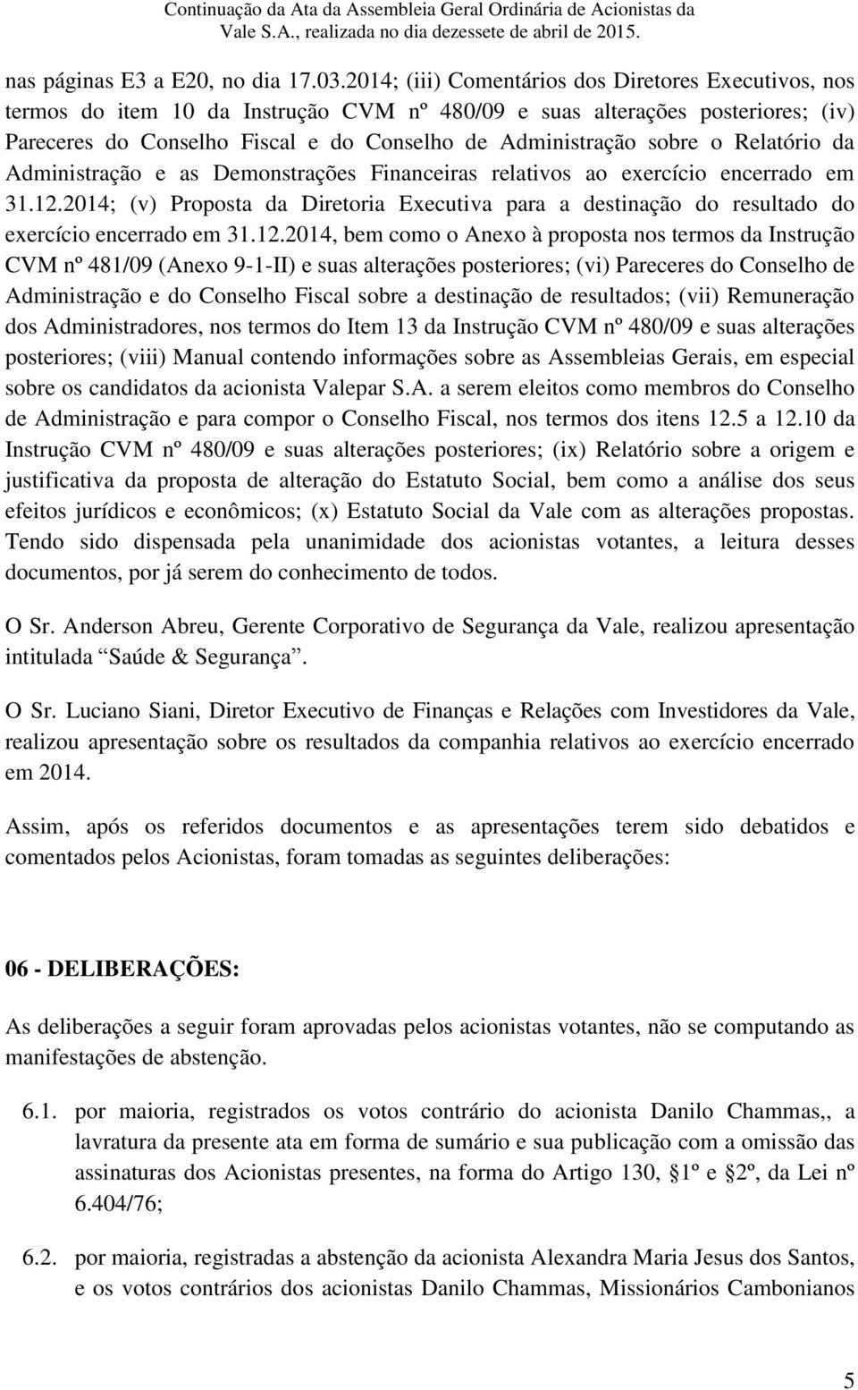 sobre o Relatório da Administração e as Demonstrações Financeiras relativos ao exercício encerrado em 31.12.