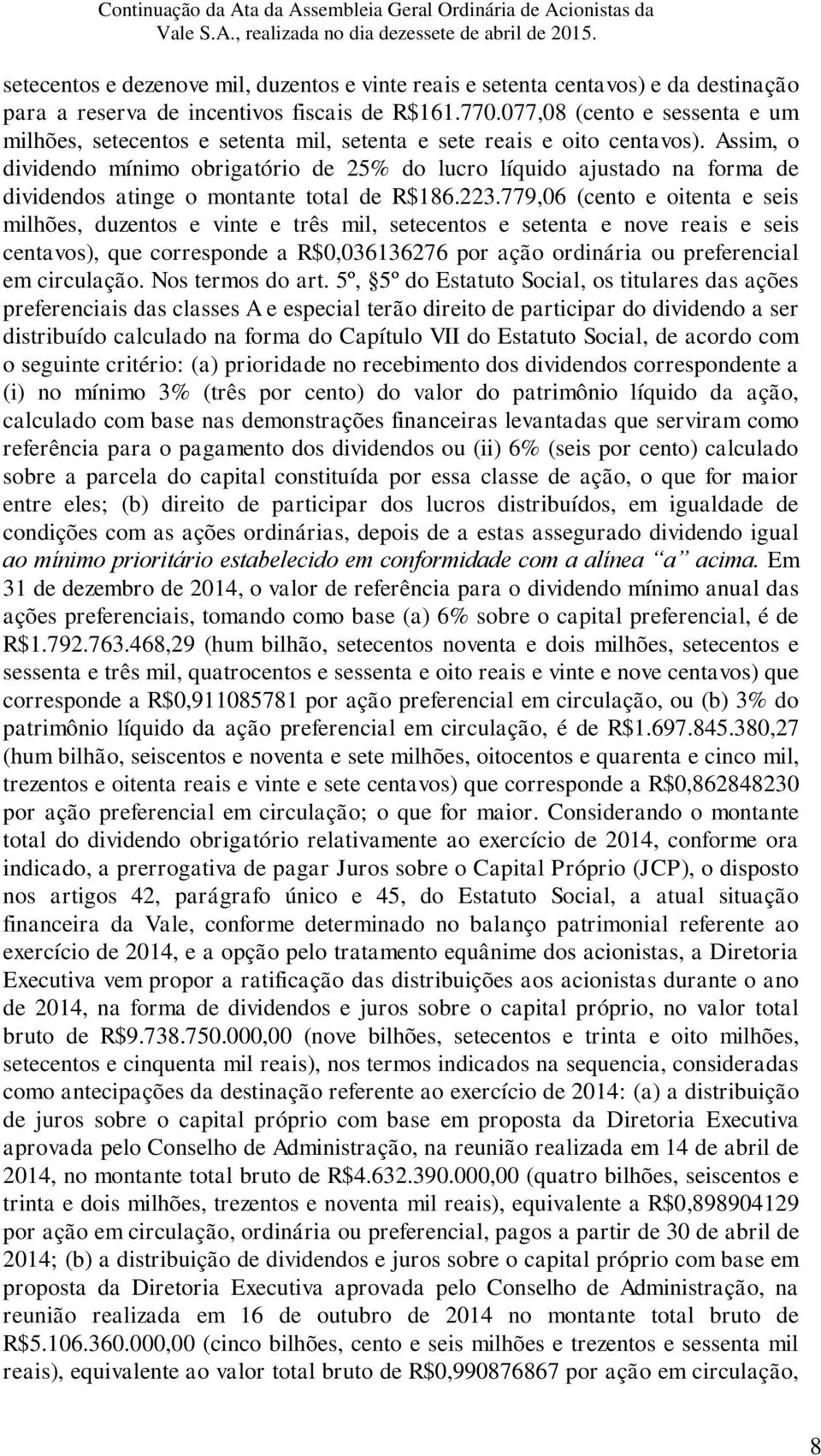 Assim, o dividendo mínimo obrigatório de 25% do lucro líquido ajustado na forma de dividendos atinge o montante total de R$186.223.