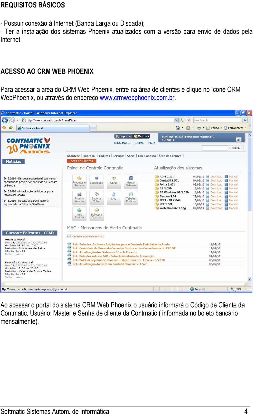 ACESSO AO CRM WEB PHOENIX Para acessar a área do CRM Web Phoenix, entre na área de clientes e clique no ícone CRM WebPhoenix, ou através do