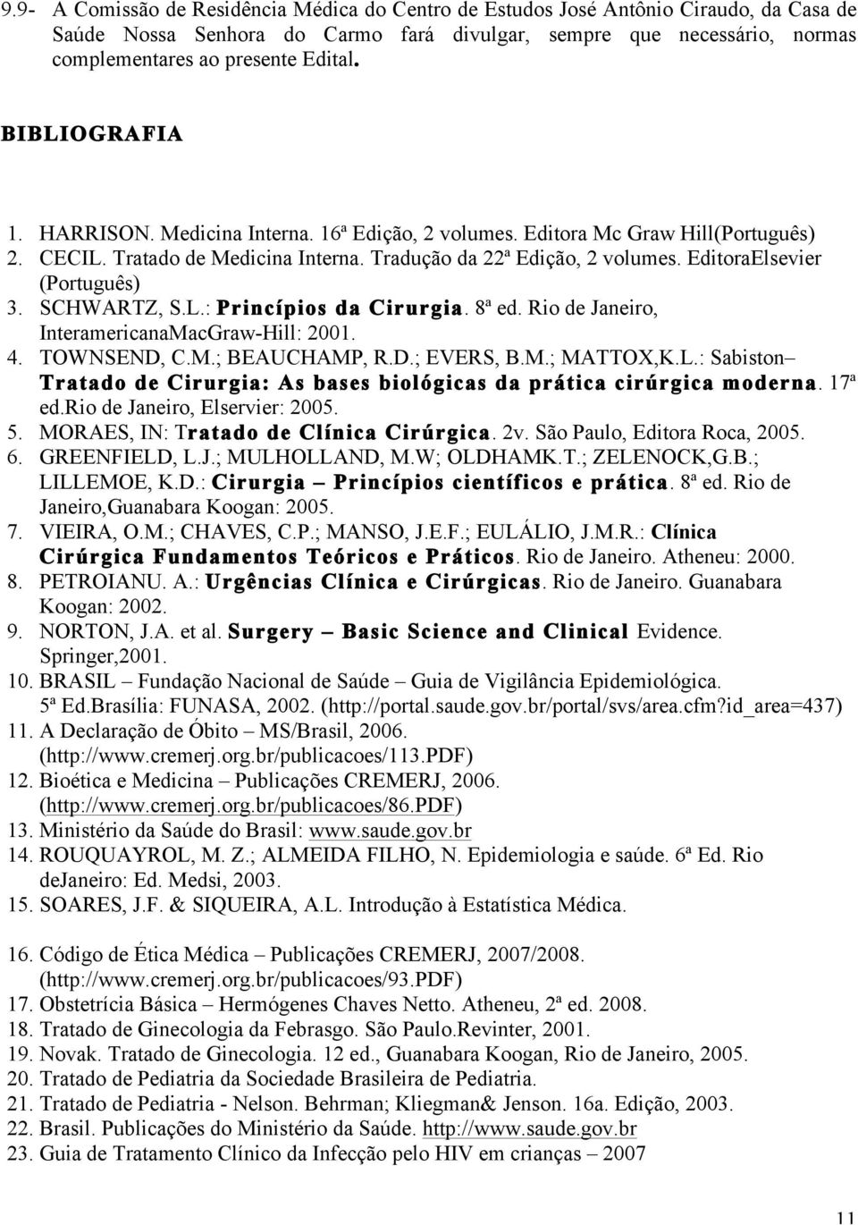 EditoraElsevier (Português) 3. SCHWARTZ, S.L.: Princípios da Cirurgia. 8ª ed. Rio de Janeiro, InteramericanaMacGraw-Hill: 2001. 4. TOWNSEND, C.M.; BEAUCHAMP, R.D.; EVERS, B.M.; MATTOX,K.L.: Sabiston Tratado de Cirurgia: As bases biológicas da prática cirúrgica moderna.